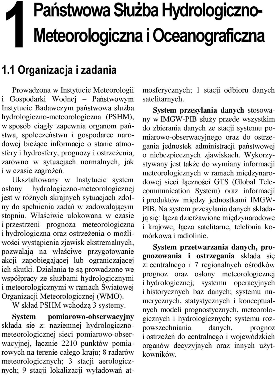 organom państwa, społeczeństwu i gospodarce narodowej bieżące informacje o stanie atmosfery i hydrosfery, prognozy i ostrzeżenia, zarówno w sytuacjach normalnych, jak i w czasie zagrożeń.