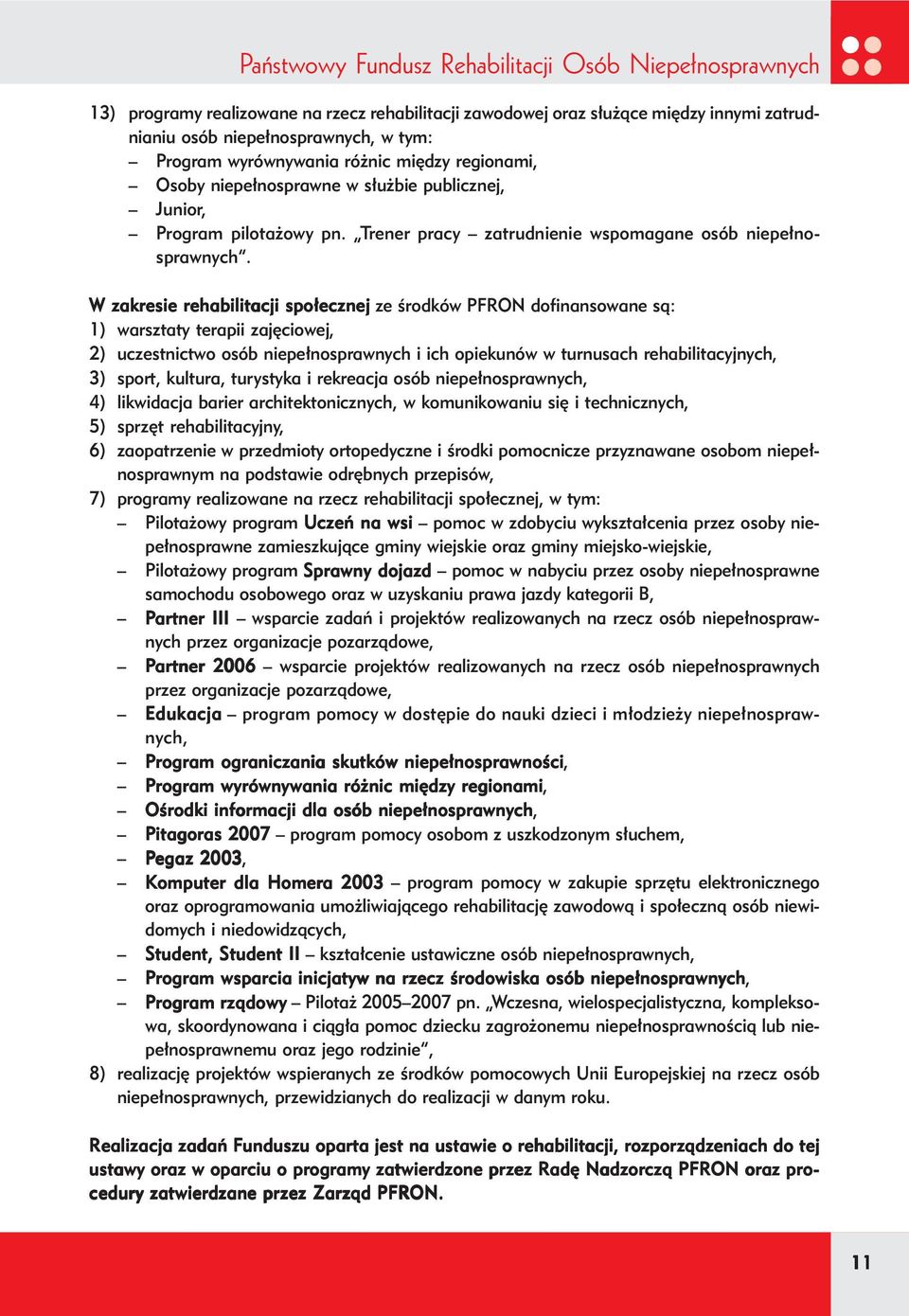 W zakresie rehabilitacji społecznej ze środków PFRON dofinansowane są: 1) warsztaty terapii zajęciowej, 2) uczestnictwo osób niepełnosprawnych i ich opiekunów w turnusach rehabilitacyjnych, 3) sport,