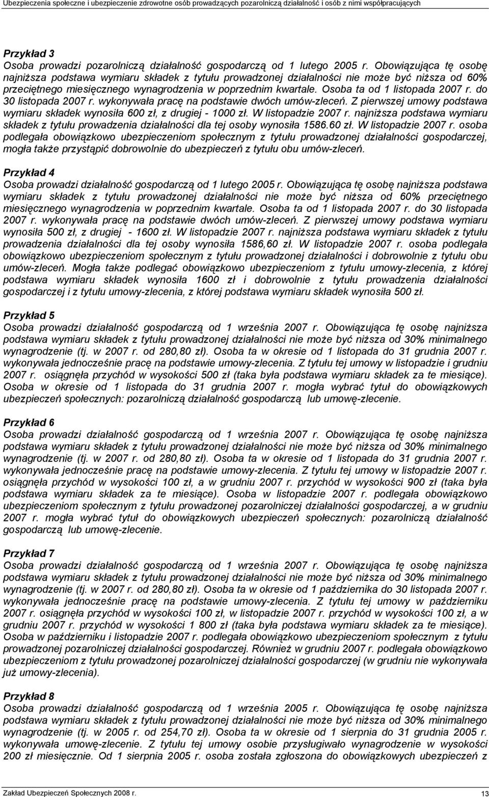 Osoba ta od 1 listopada 2007 r. do 30 listopada 2007 r. wykonywała pracę na podstawie dwóch umów-zleceń. Z pierwszej umowy podstawa wymiaru składek wynosiła 600 zł, z drugiej - 1000 zł.