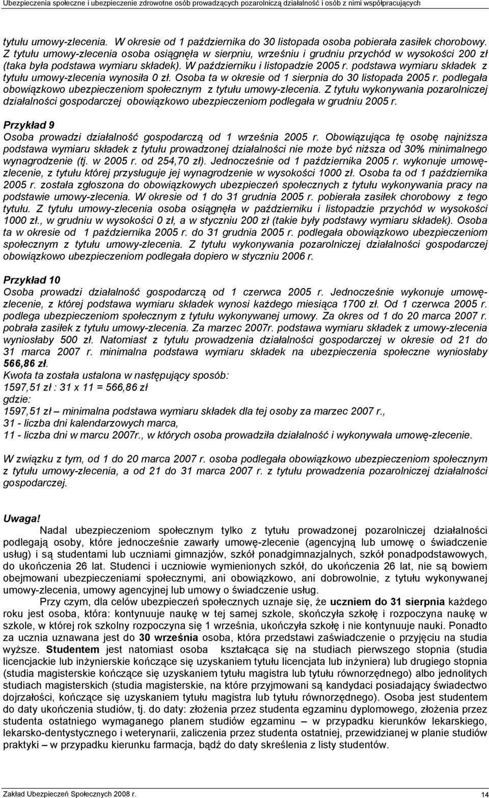 podstawa wymiaru składek z tytułu umowy-zlecenia wynosiła 0 zł. Osoba ta w okresie od 1 sierpnia do 30 listopada 2005 r. podlegała obowiązkowo ubezpieczeniom społecznym z tytułu umowy-zlecenia.