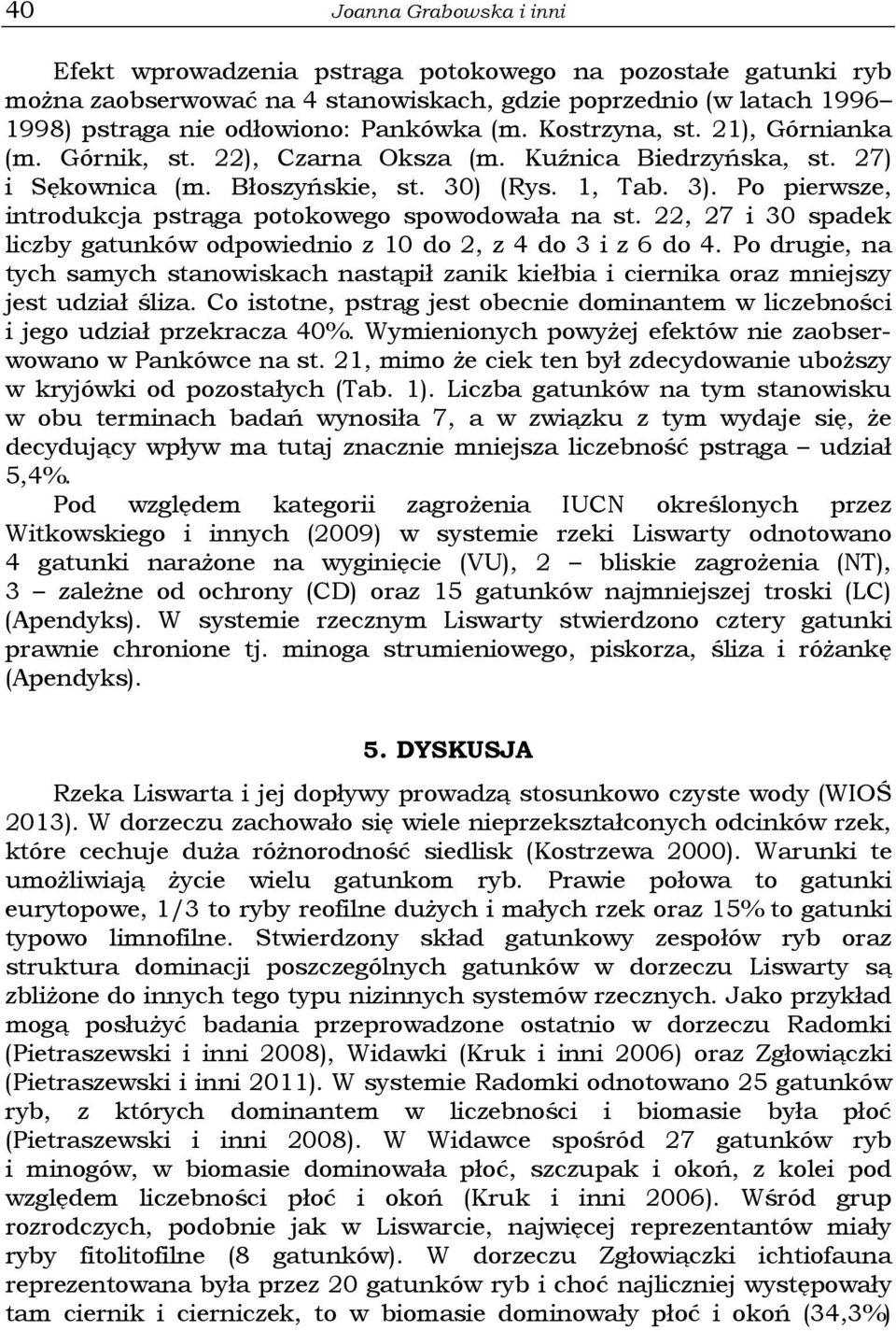 Po pierwsze, introdukcja pstrąga potokowego spowodowała na st. 22, 27 i 30 spadek liczby gatunków odpowiednio z 10 do 2, z 4 do 3 i z 6 do 4.