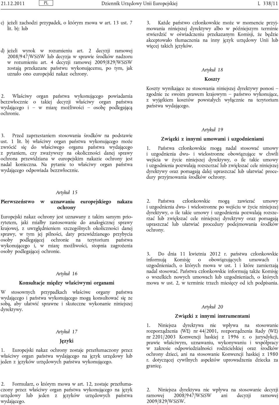 4 decyzji ramowej 2009/829/WSiSW zostają przekazane państwu wykonującemu, po tym, jak uznało ono europejski nakaz ochrony. 2. Właściwy organ państwa wykonującego powiadamia bezzwłocznie o takiej decyzji właściwy organ państwa wydającego i w miarę możliwości osobę podlegającą ochronie.