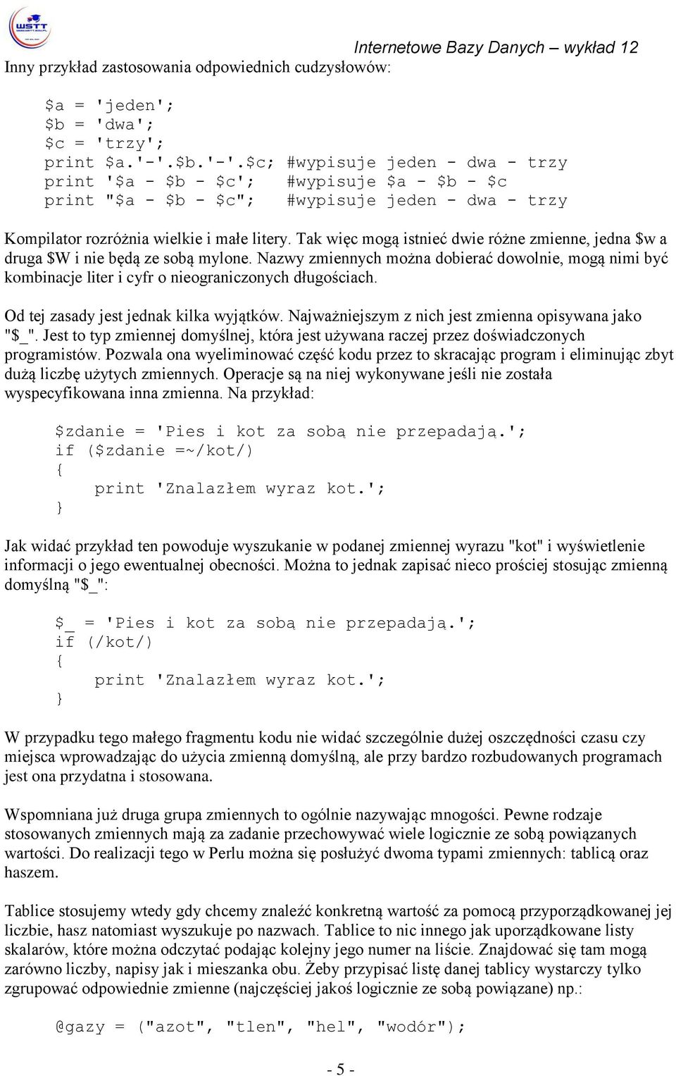 Tak więc mogą istnieć dwie różne zmienne, jedna $w a druga $W i nie będą ze sobą mylone. Nazwy zmiennych można dobierać dowolnie, mogą nimi być kombinacje liter i cyfr o nieograniczonych długościach.