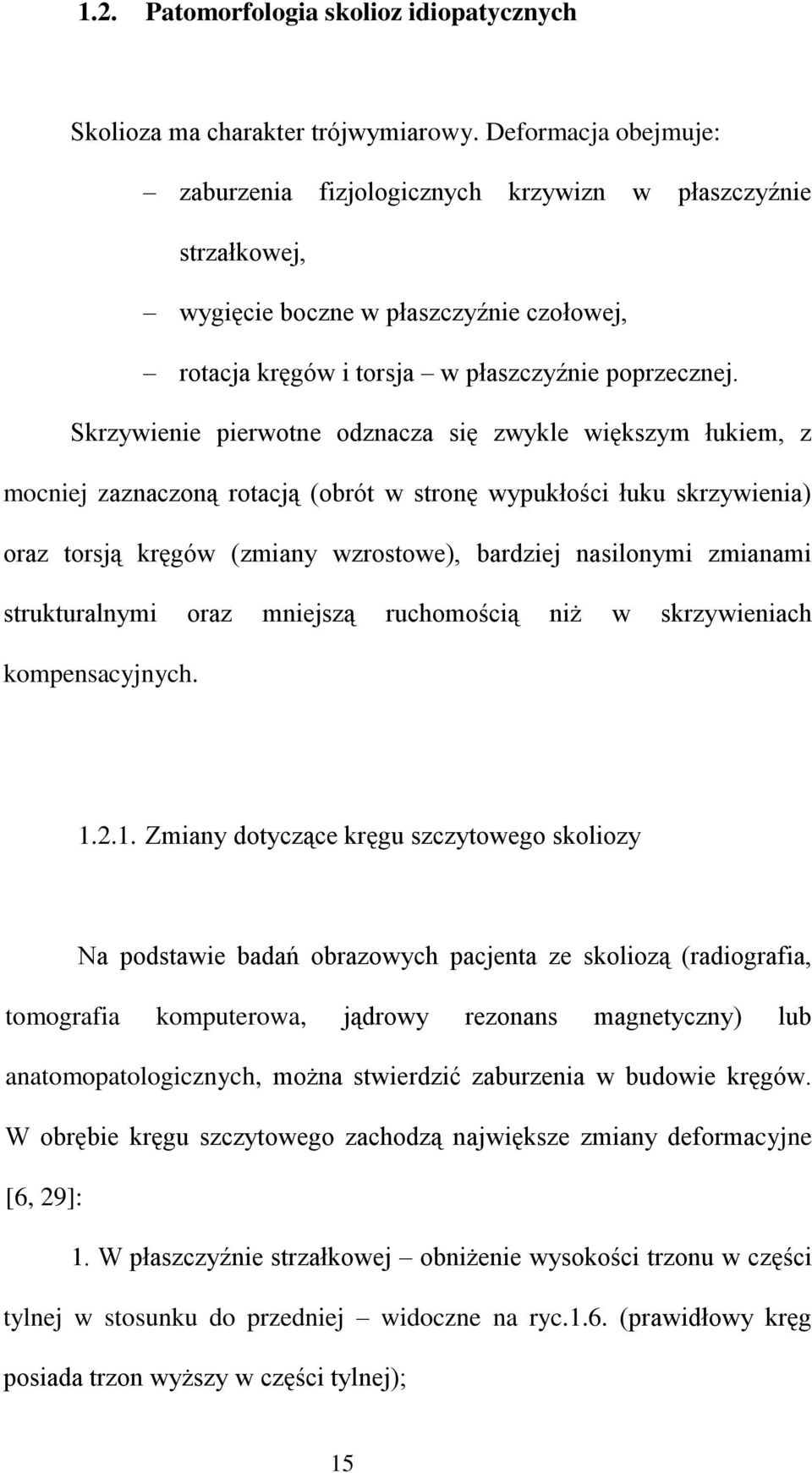 Skrzywienie pierwotne odznacza się zwykle większym łukiem, z mocniej zaznaczoną rotacją (obrót w stronę wypukłości łuku skrzywienia) oraz torsją kręgów (zmiany wzrostowe), bardziej nasilonymi