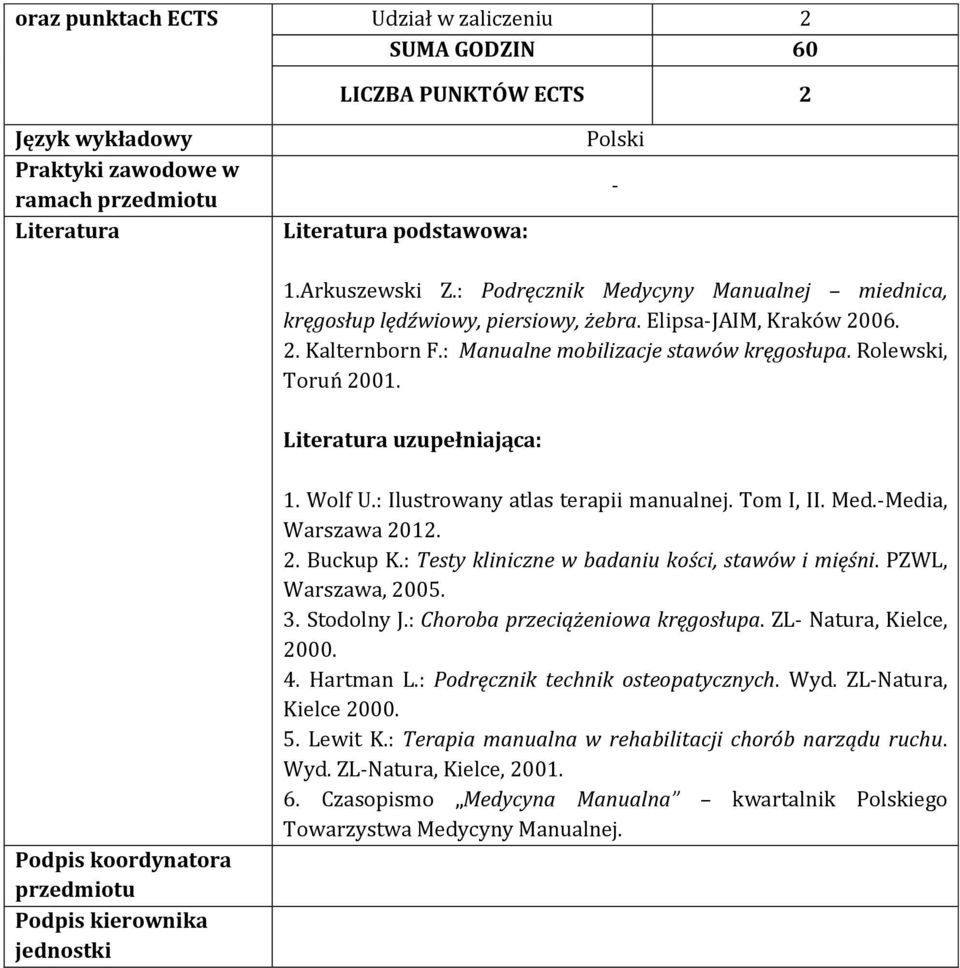 Literatura uzupełniająca: Podpis koordynatora przedmiotu Podpis kierownika jednostki 1. Wolf U.: Ilustrowany atlas terapii manualnej. Tom I, II. Med.-Media, Warszawa 2012. 2. Buckup K.