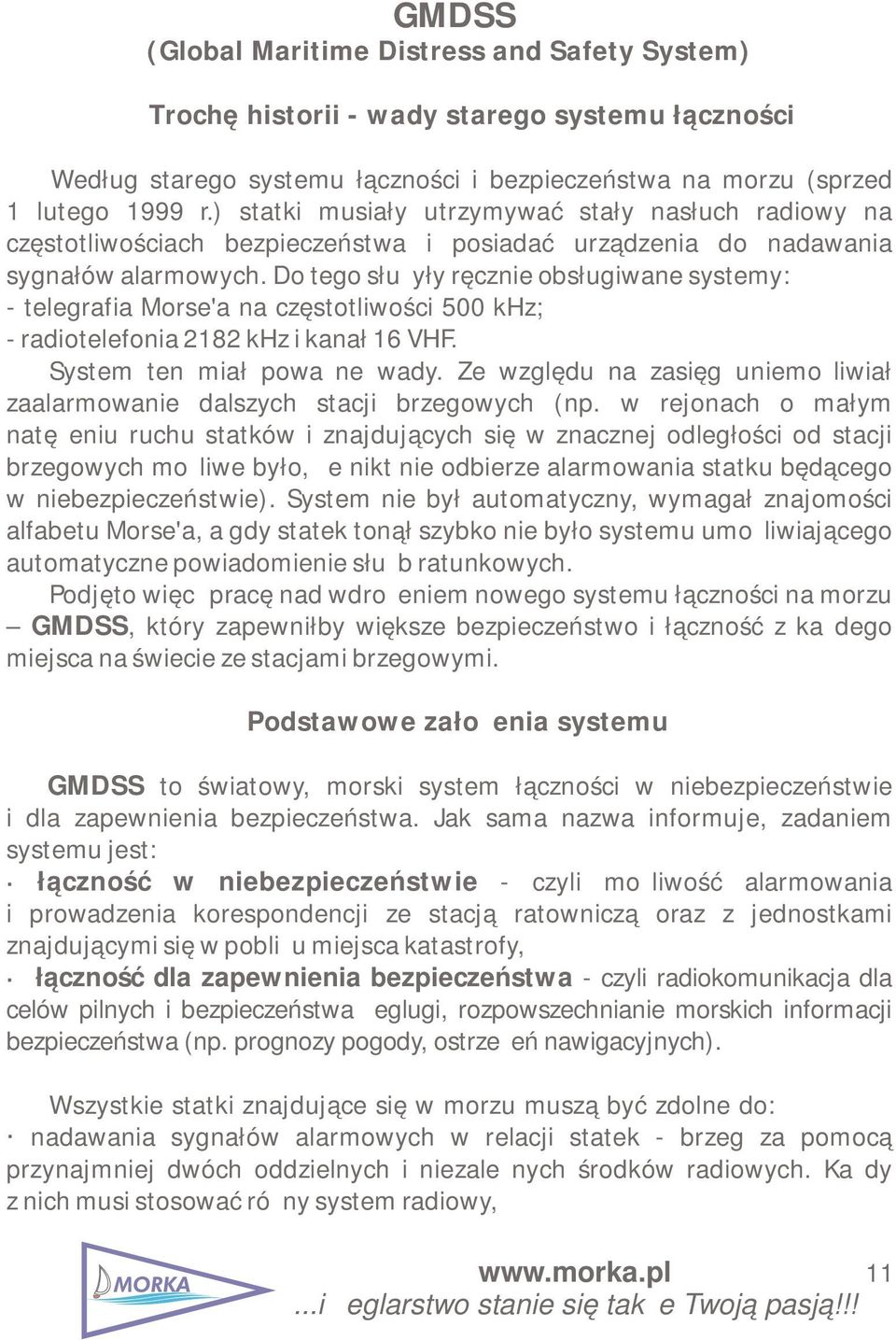 Do tego służyły ręcznie obsługiwane systemy: - telegrafia Morse'a na częstotliwości 500 khz; - radiotelefonia 2182 khz i kanał 16 VHF. System ten miał poważne wady.