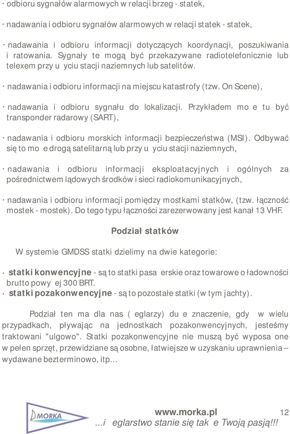 On Scene), nadawania i odbioru sygnału do lokalizacji. Przykładem może tu być transponder radarowy (SART), nadawania i odbioru morskich informacji bezpieczeństwa (MSI).