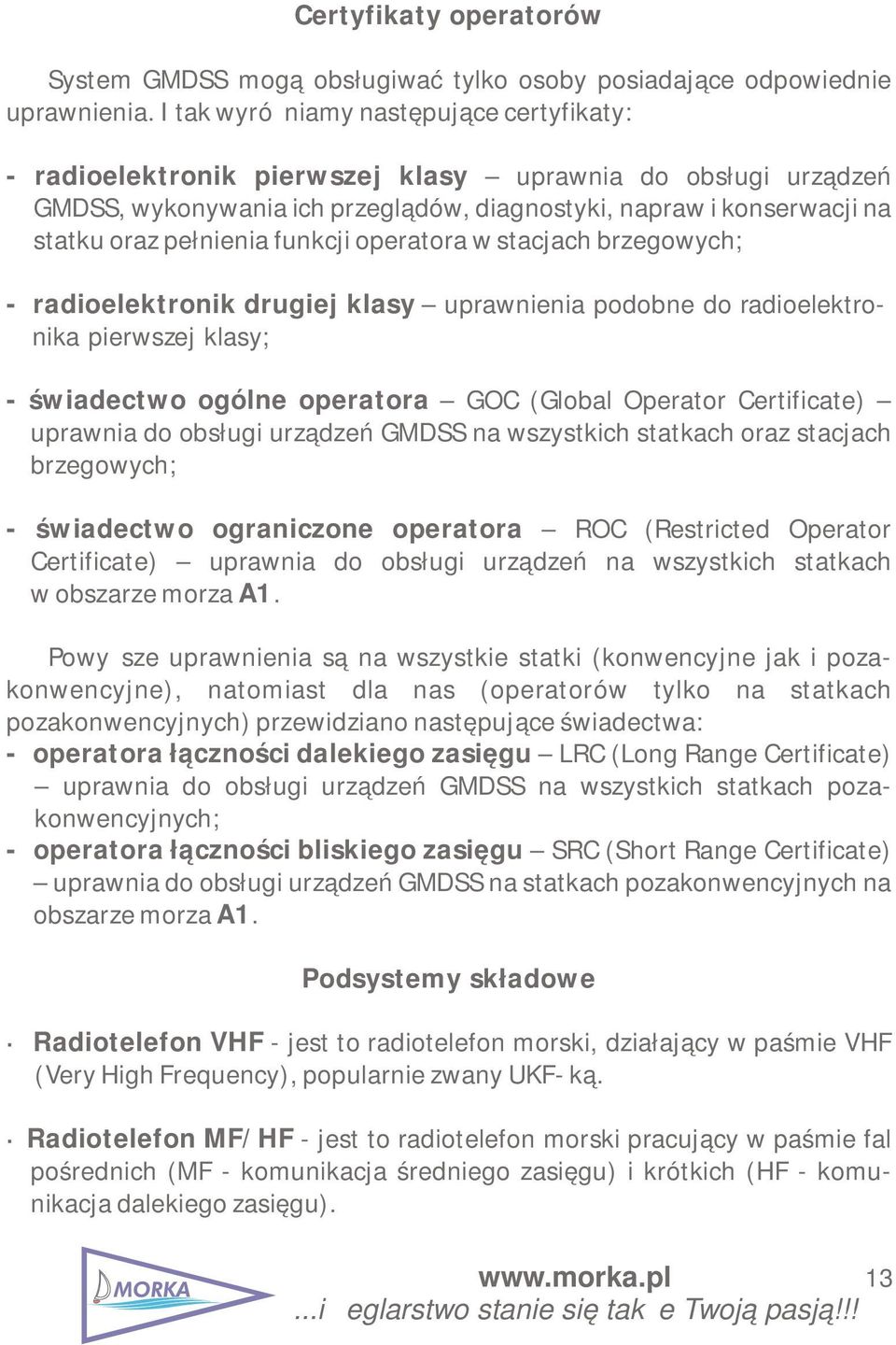funkcji operatora w stacjach brzegowych; - radioelektronik drugiej klasy uprawnienia podobne do radioelektronika pierwszej klasy; - świadectwo ogólne operatora GOC (Global Operator Certificate)
