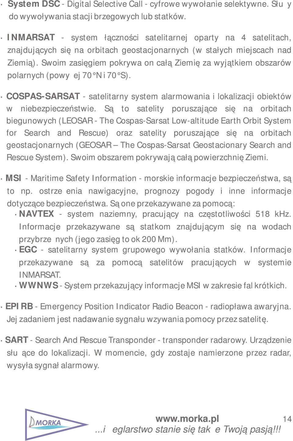 Swoim zasięgiem pokrywa on całą Ziemię za wyjątkiem obszarów polarnych (powyżej 70 N i 70 S). COSPAS-SARSAT - satelitarny system alarmowania i lokalizacji obiektów w niebezpieczeństwie.