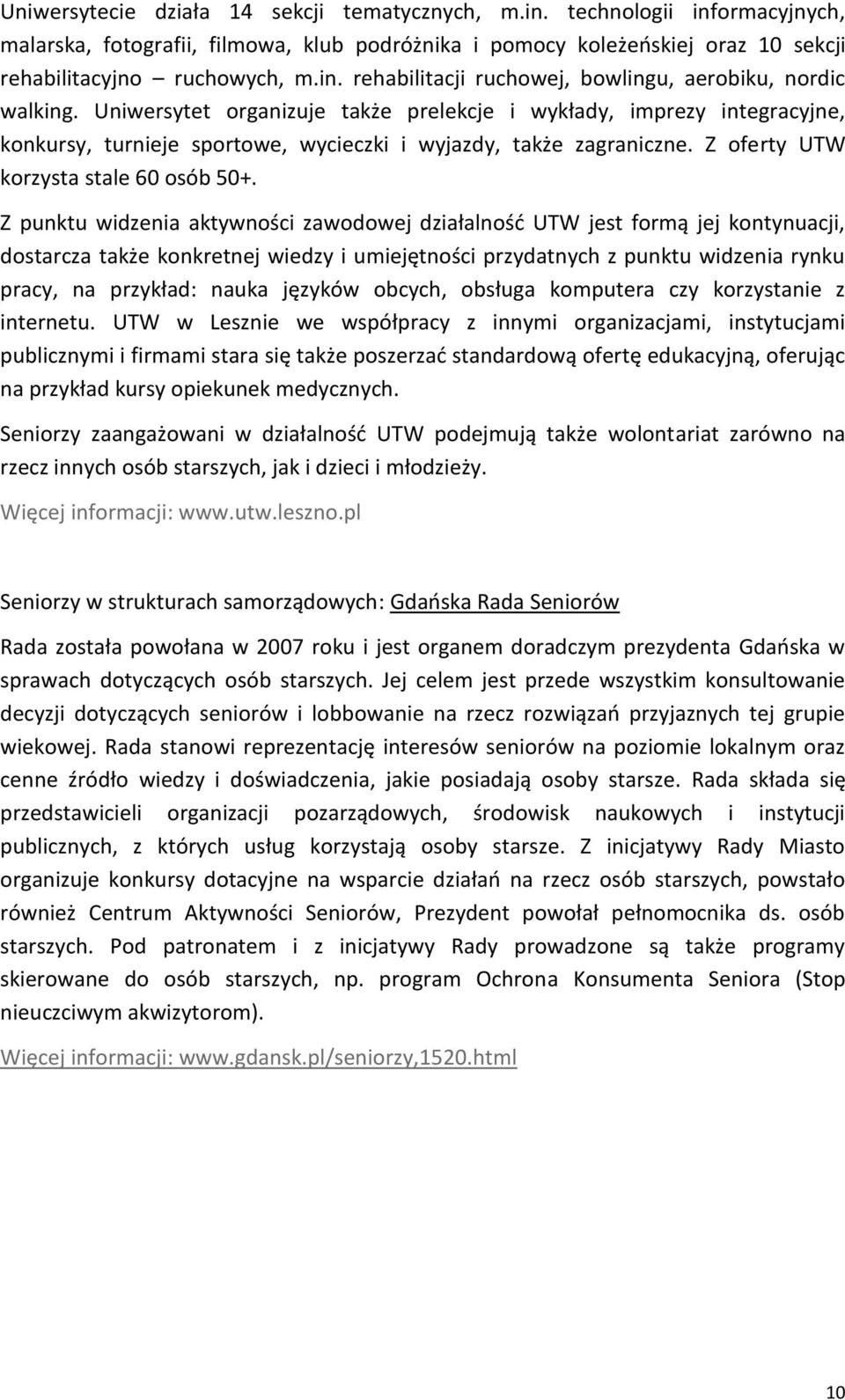 Z punktu widzenia aktywności zawodowej działalność UTW jest formą jej kontynuacji, dostarcza także konkretnej wiedzy i umiejętności przydatnych z punktu widzenia rynku pracy, na przykład: nauka