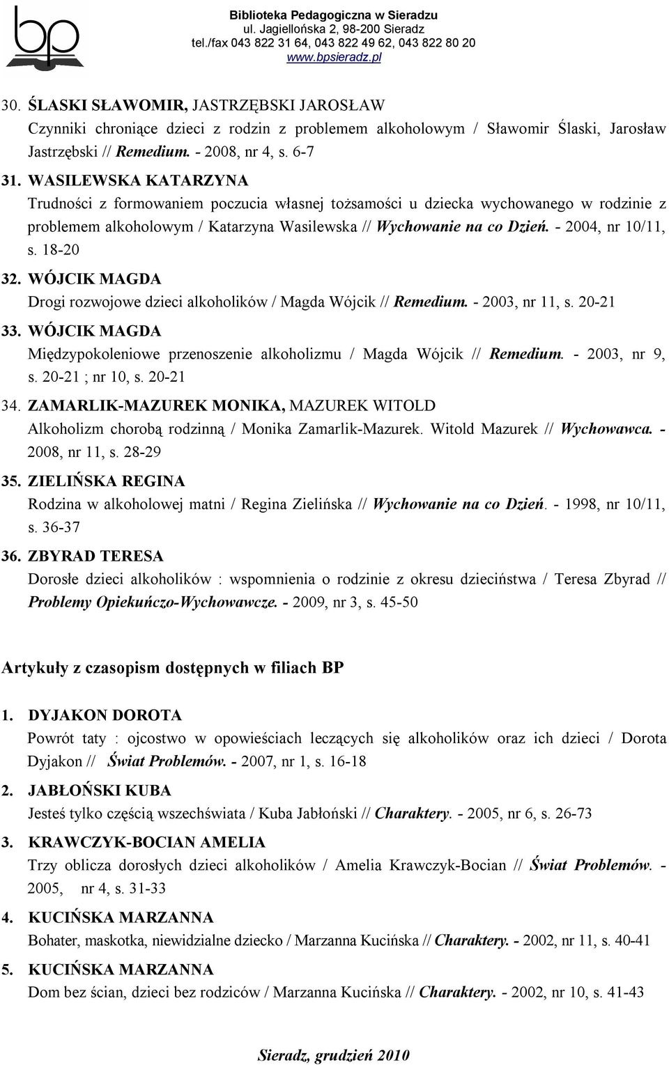 18-20 32. WÓJCIK MAGDA Drogi rozwojowe dzieci alkoholików / Magda Wójcik // Remedium. - 2003, nr 11, s. 20-21 33. WÓJCIK MAGDA Międzypokoleniowe przenoszenie alkoholizmu / Magda Wójcik // Remedium.