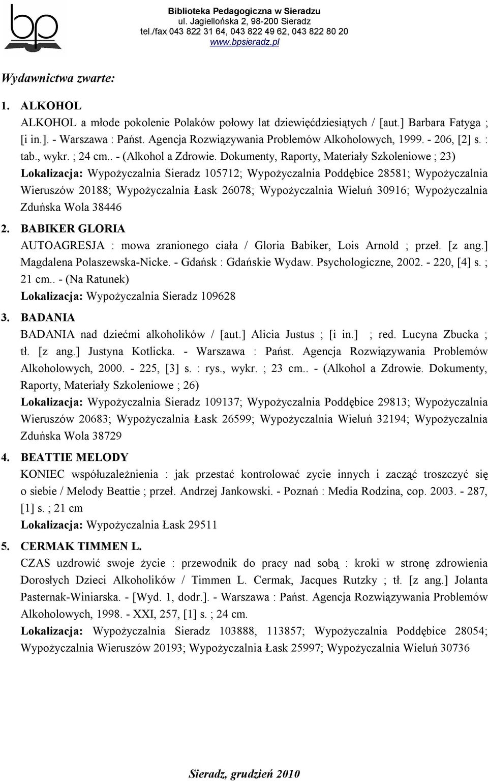 Dokumenty, Raporty, Materiały Szkoleniowe ; 23) Lokalizacja: Wypożyczalnia Sieradz 105712; Wypożyczalnia Poddębice 28581; Wypożyczalnia Wieruszów 20188; Wypożyczalnia Łask 26078; Wypożyczalnia Wieluń