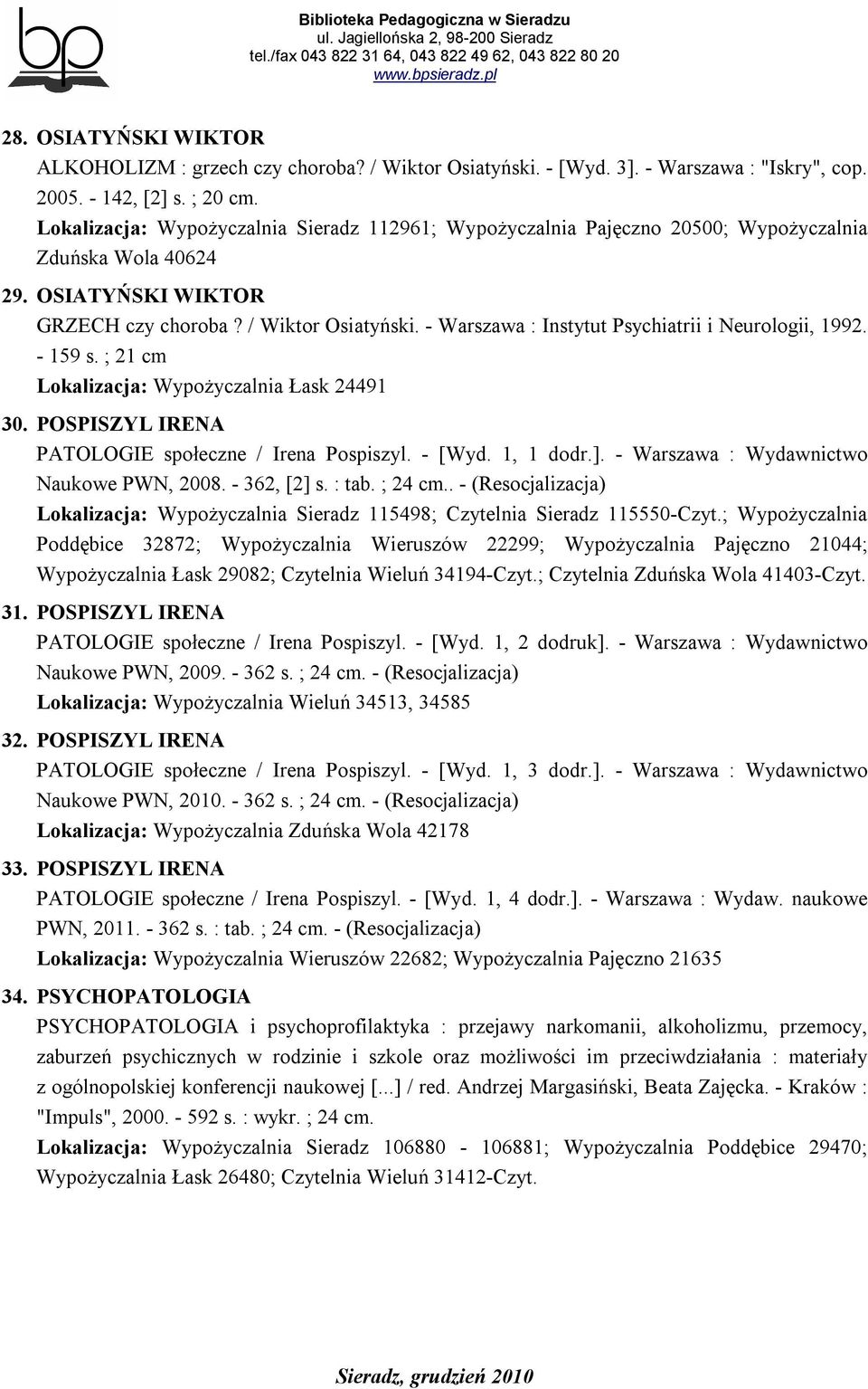 - Warszawa : Instytut Psychiatrii i Neurologii, 1992. - 159 s. ; 21 cm Lokalizacja: Wypożyczalnia Łask 24491 30. POSPISZYL IRENA PATOLOGIE społeczne / Irena Pospiszyl. - [Wyd. 1, 1 dodr.].