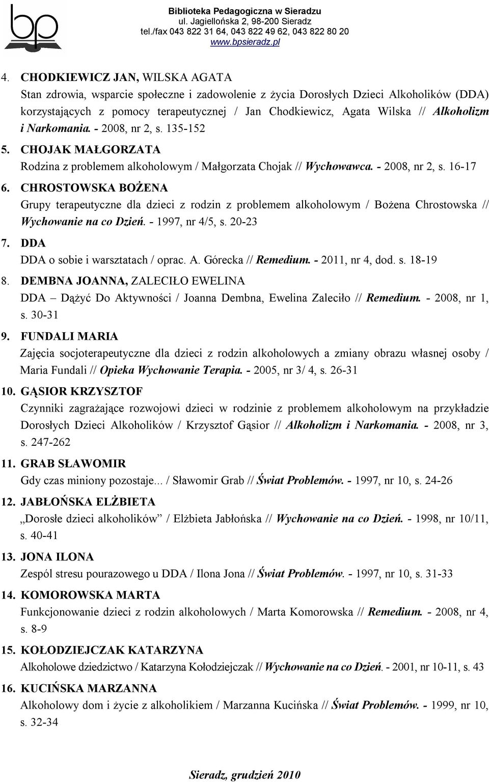 CHROSTOWSKA BOŻENA Grupy terapeutyczne dla dzieci z rodzin z problemem alkoholowym / Bożena Chrostowska // Wychowanie na co Dzień. - 1997, nr 4/5, s. 20-23 7. DDA DDA o sobie i warsztatach / oprac. A.