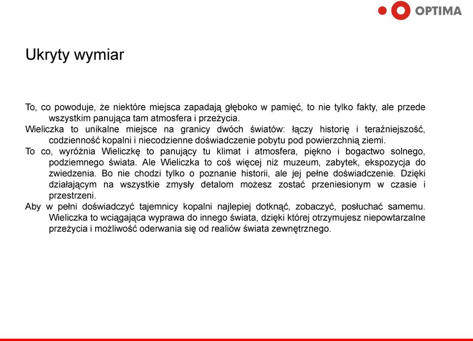 To co, wyróżnia Wieliczkę to panujący tu klimat i atmosfera, piękno i bogactwo solnego, podziemnego świata. Ale Wieliczka to coś więcej niż muzeum, zabytek, ekspozycja do zwiedzenia.