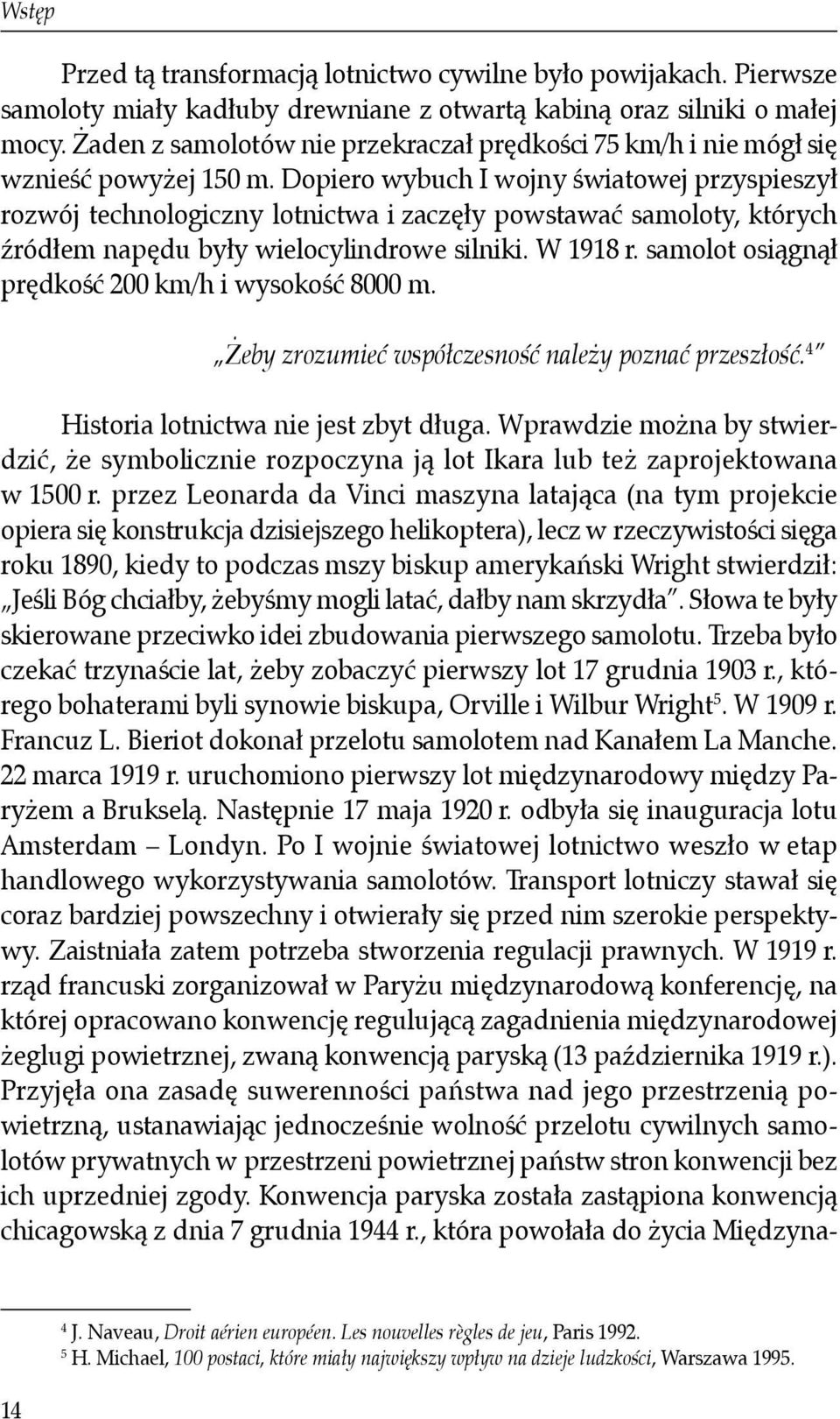 Dopiero wybuch I wojny światowej przyspieszył rozwój technologiczny lotnictwa i zaczęły powstawać samoloty, których źródłem napędu były wielocylindrowe silniki. W 1918 r.