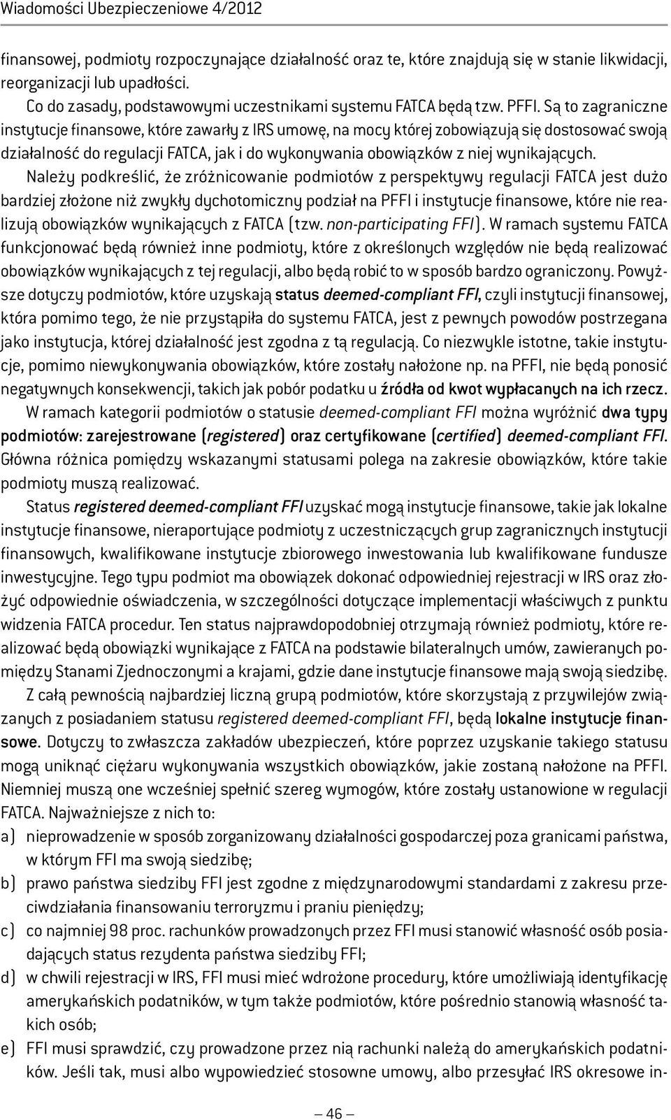Są to zagraniczne instytucje finansowe, które zawarły z IRS umowę, na mocy której zobowiązują się dostosować swoją działalność do regulacji FATCA, jak i do wykonywania obowiązków z niej wynikających.