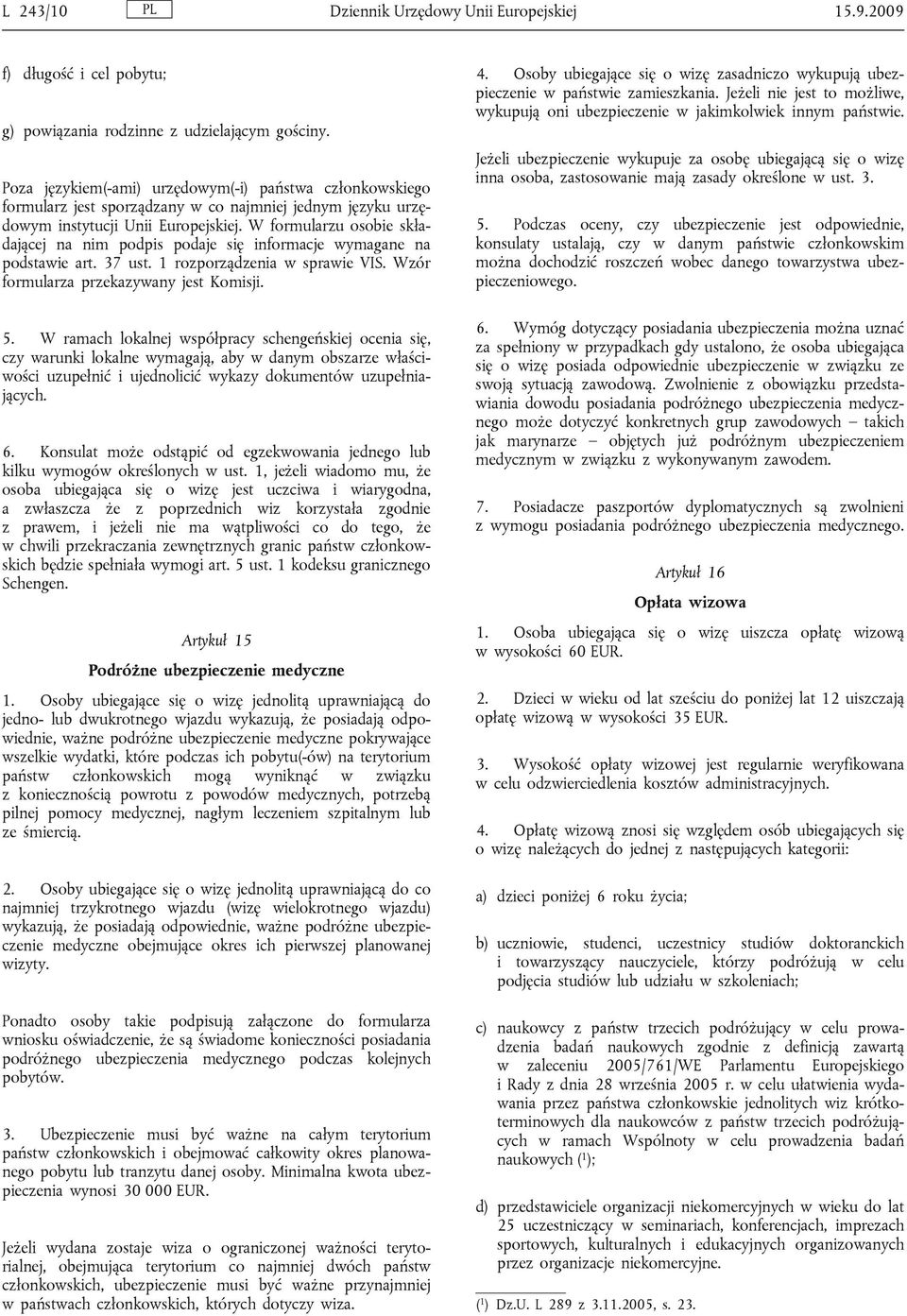 W formularzu osobie składającej na nim podpis podaje się informacje wymagane na podstawie art. 37 ust. 1 rozporządzenia w sprawie VIS. Wzór formularza przekazywany jest Komisji. 5.