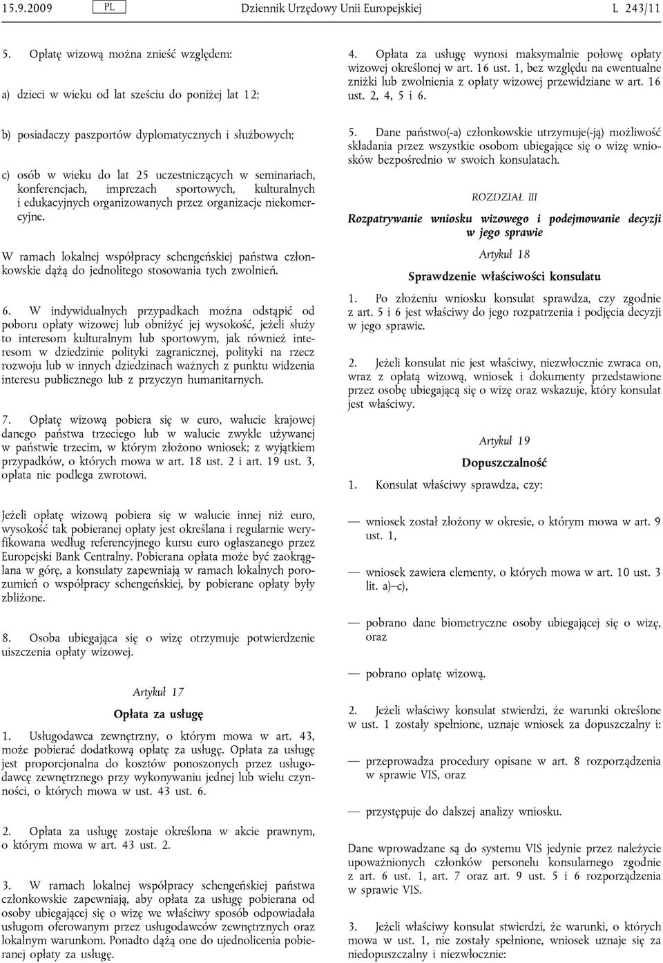 b) posiadaczy paszportów dyplomatycznych i służbowych; c) osób w wieku do lat 25 uczestniczących w seminariach, konferencjach, imprezach sportowych, kulturalnych i edukacyjnych organizowanych przez