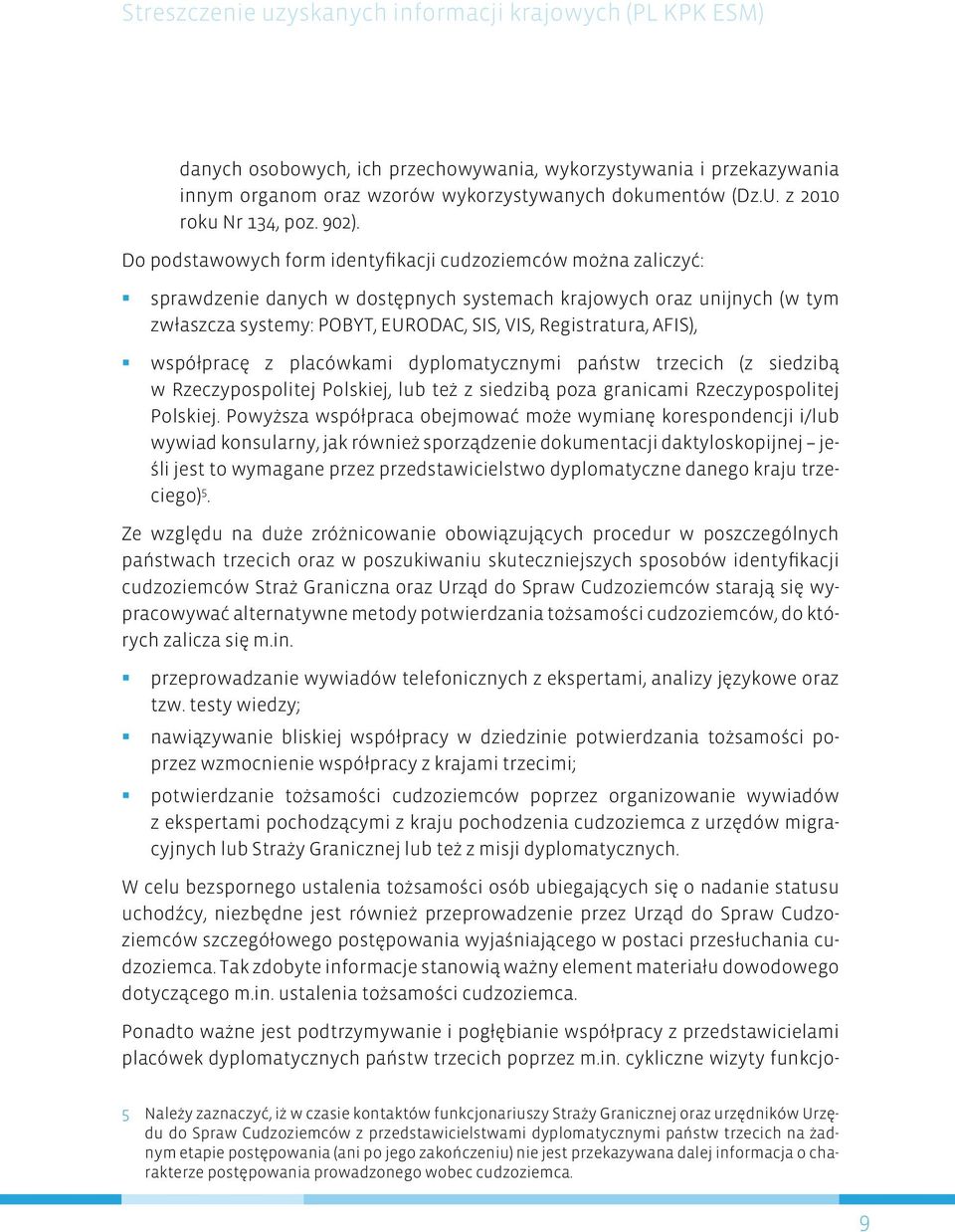 Do podstawowych form identyfikacji cudzoziemców można zaliczyć: sprawdzenie w dostępnych systemach krajowych oraz unijnych (w tym zwłaszcza systemy: POBYT, EURODAC, SIS, VIS, Registratura, AFIS),