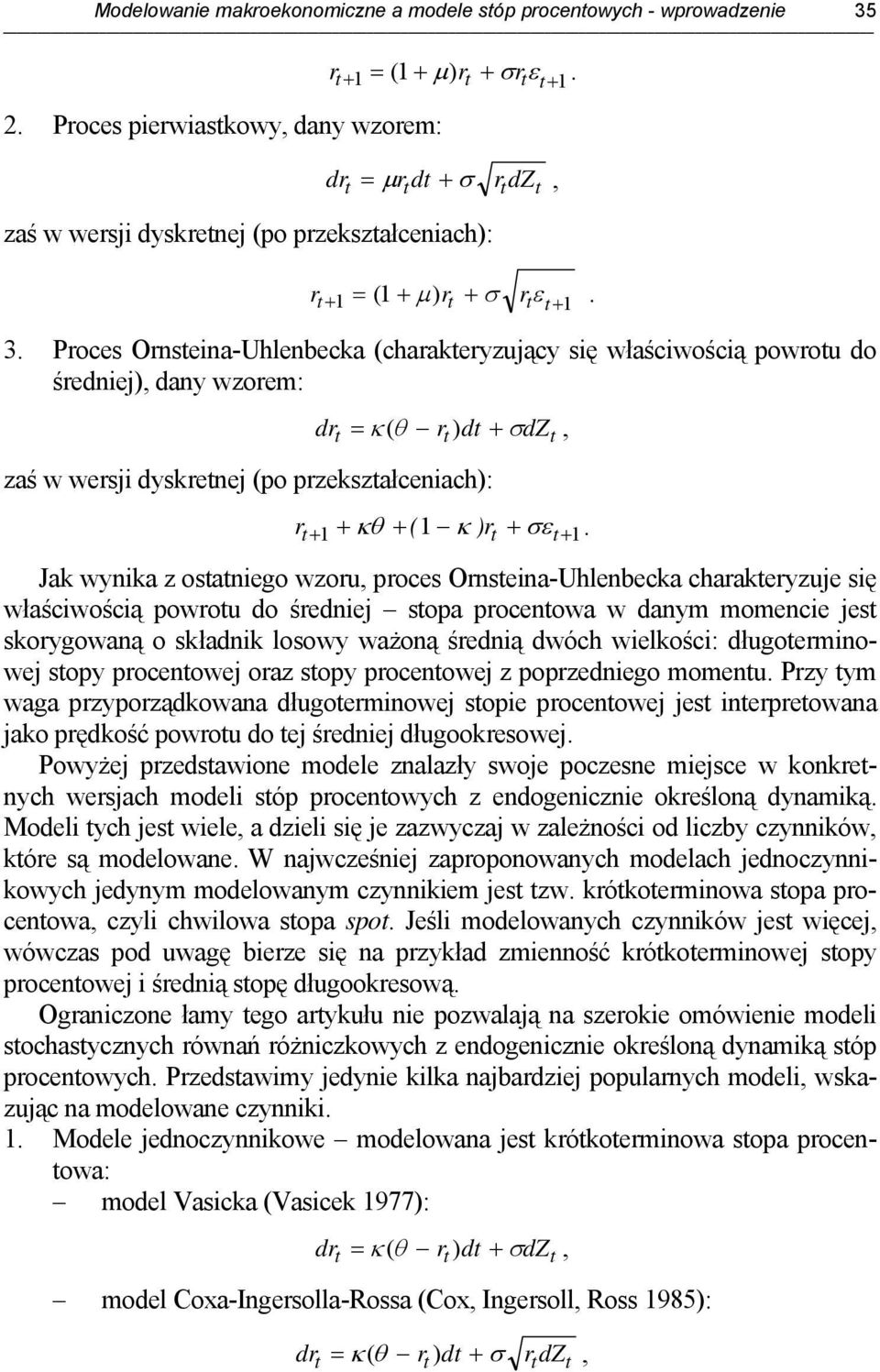 Proces Ornseina-Uhlenbecka (charakeryzujący się właściwością powrou do średniej), dany wzorem: dr = κ ( θ r ) d + σdz, zaś w wersji dyskrenej (po przekszałceniach): r + + + ( κ ) r + σε+ κθ.