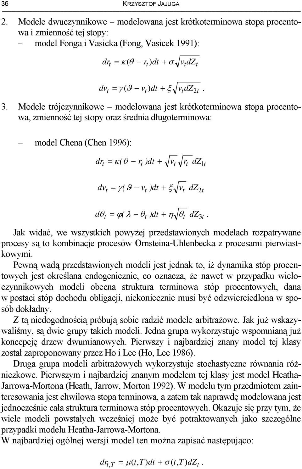 Modele rójczynnikowe modelowana jes krókoerminowa sopa procenowa, zmienność ej sopy oraz średnia długoerminowa: model Chena (Chen 996): dr = κ ( θ r )d + v r dz dv = γ ( ϑ v )d + ξ v dz2 dθ ϕ( λ θ )d