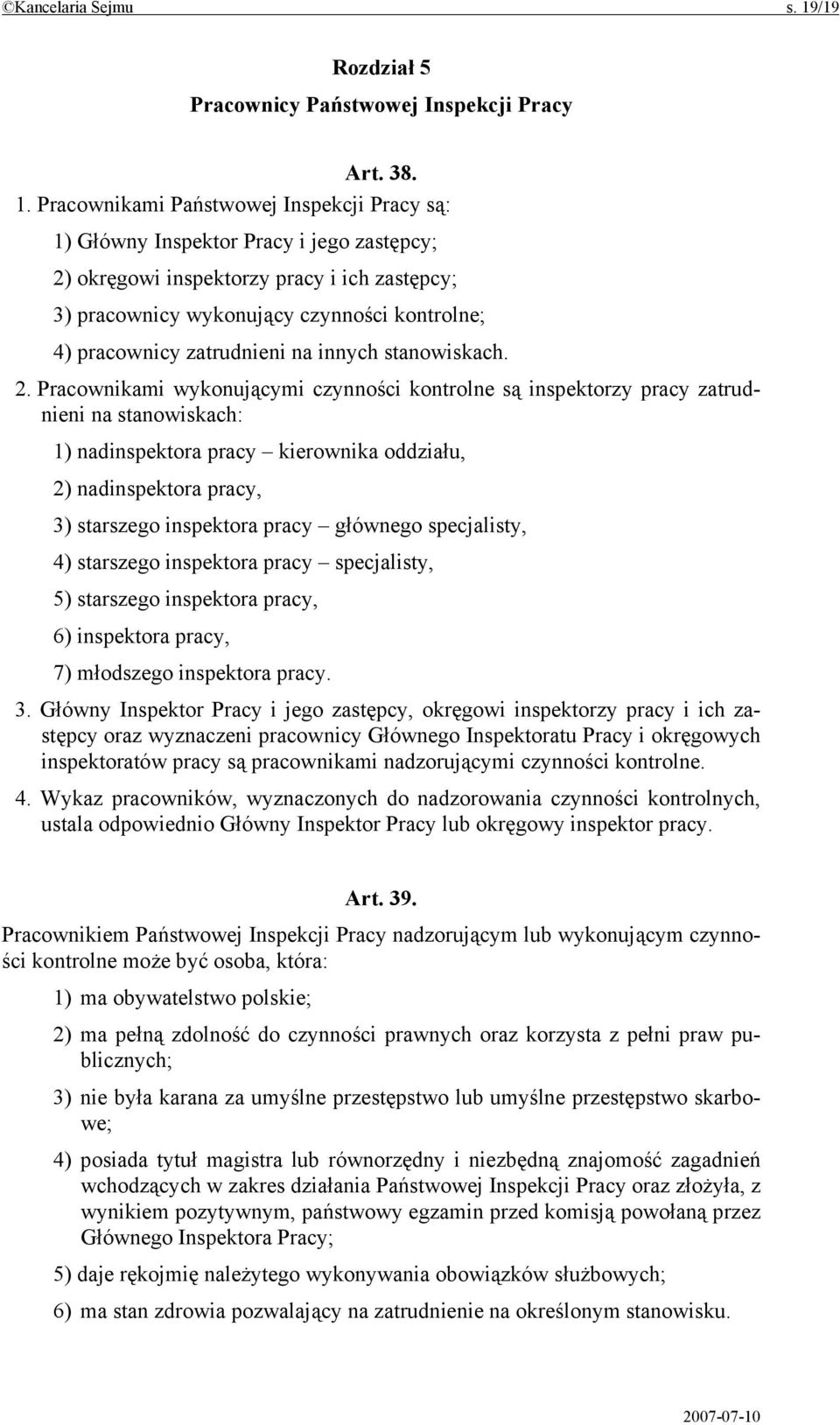 Pracownikami Państwowej Inspekcji Pracy są: 1) Główny Inspektor Pracy i jego zastępcy; 2) okręgowi inspektorzy pracy i ich zastępcy; 3) pracownicy wykonujący czynności kontrolne; 4) pracownicy