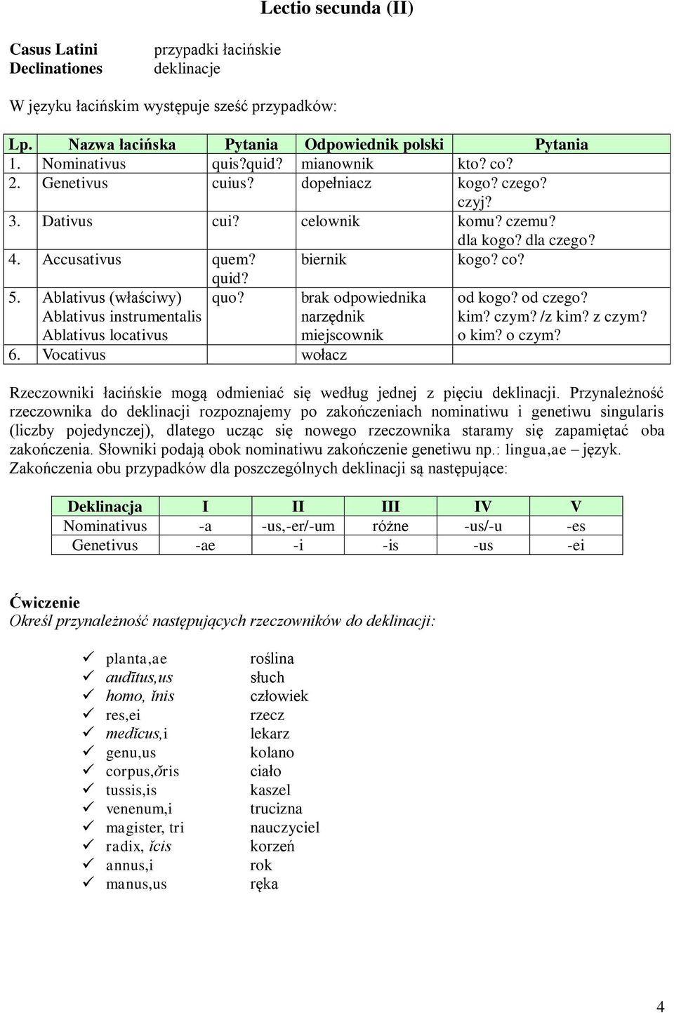 Ablativus (właściwy) Ablativus instrumentalis Ablativus locativus quid? quo? 6. Vocativus wołacz brak odpowiednika narzędnik miejscownik od kogo? od czego? kim? czym? /z kim? z czym? o kim? o czym?