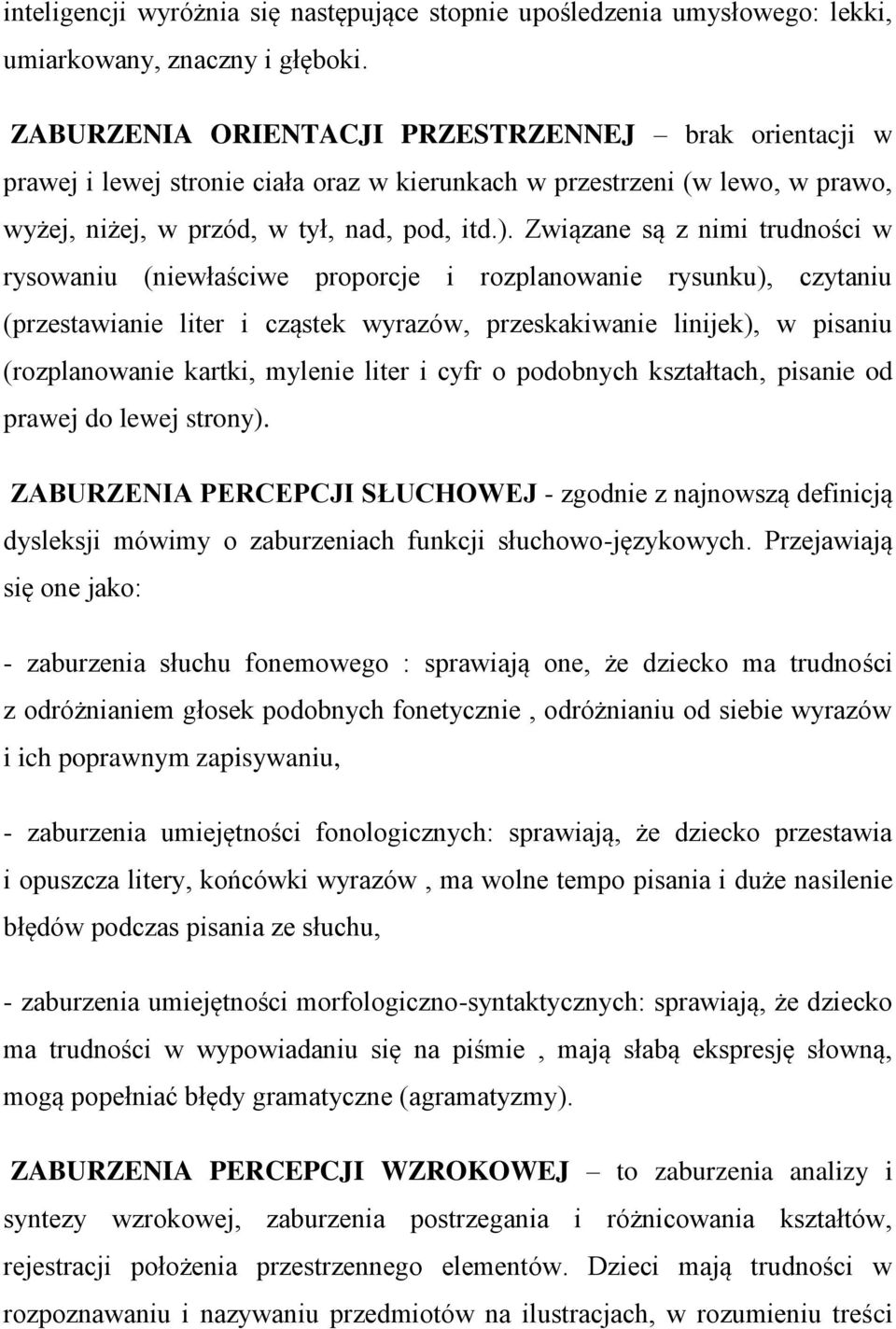 Związane są z nimi trudności w rysowaniu (niewłaściwe proporcje i rozplanowanie rysunku), czytaniu (przestawianie liter i cząstek wyrazów, przeskakiwanie linijek), w pisaniu (rozplanowanie kartki,