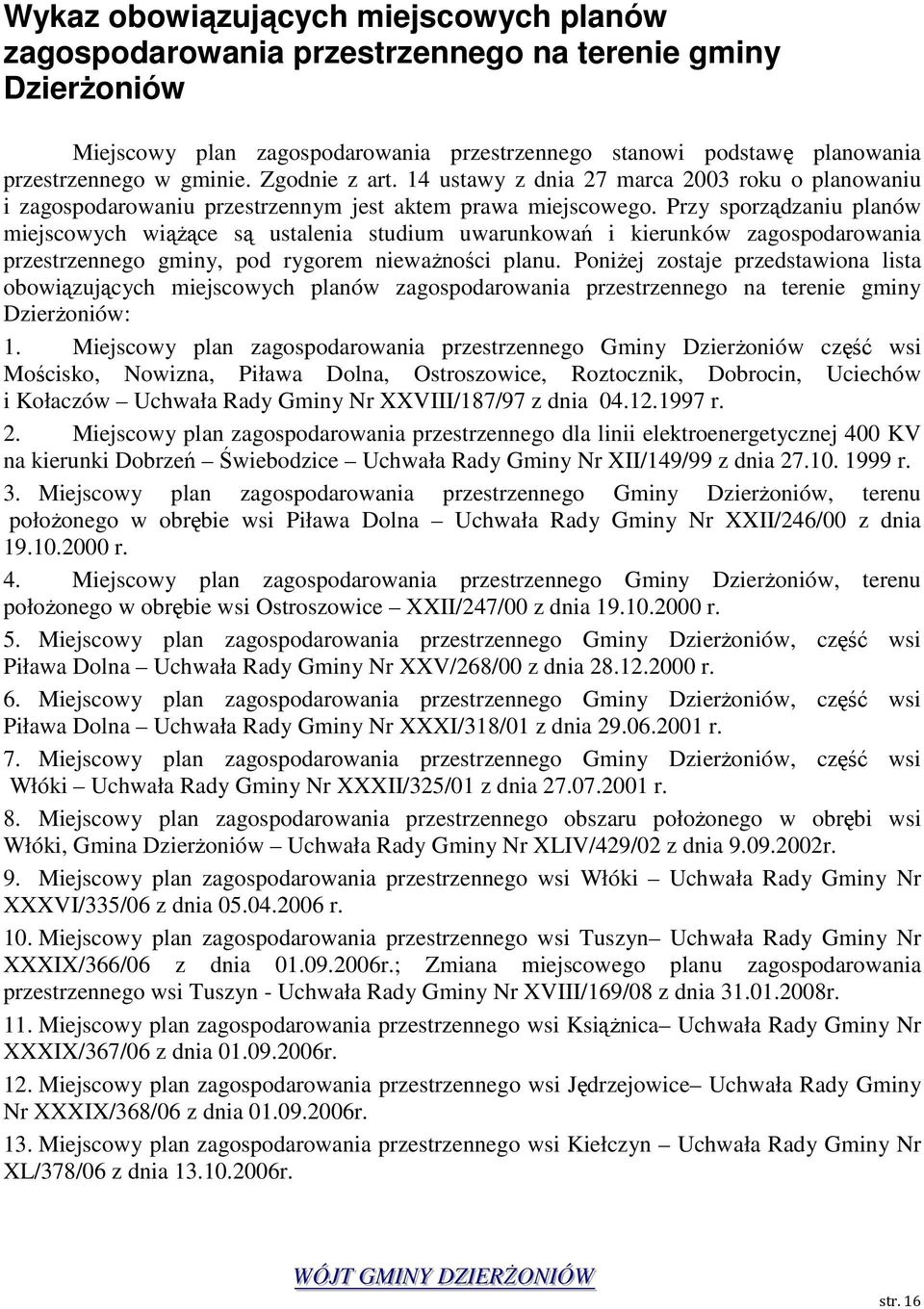 Przy sporządzaniu planów miejscowych wiąŝące są ustalenia studium uwarunkowań i kierunków zagospodarowania przestrzennego gminy, pod rygorem niewaŝności planu.