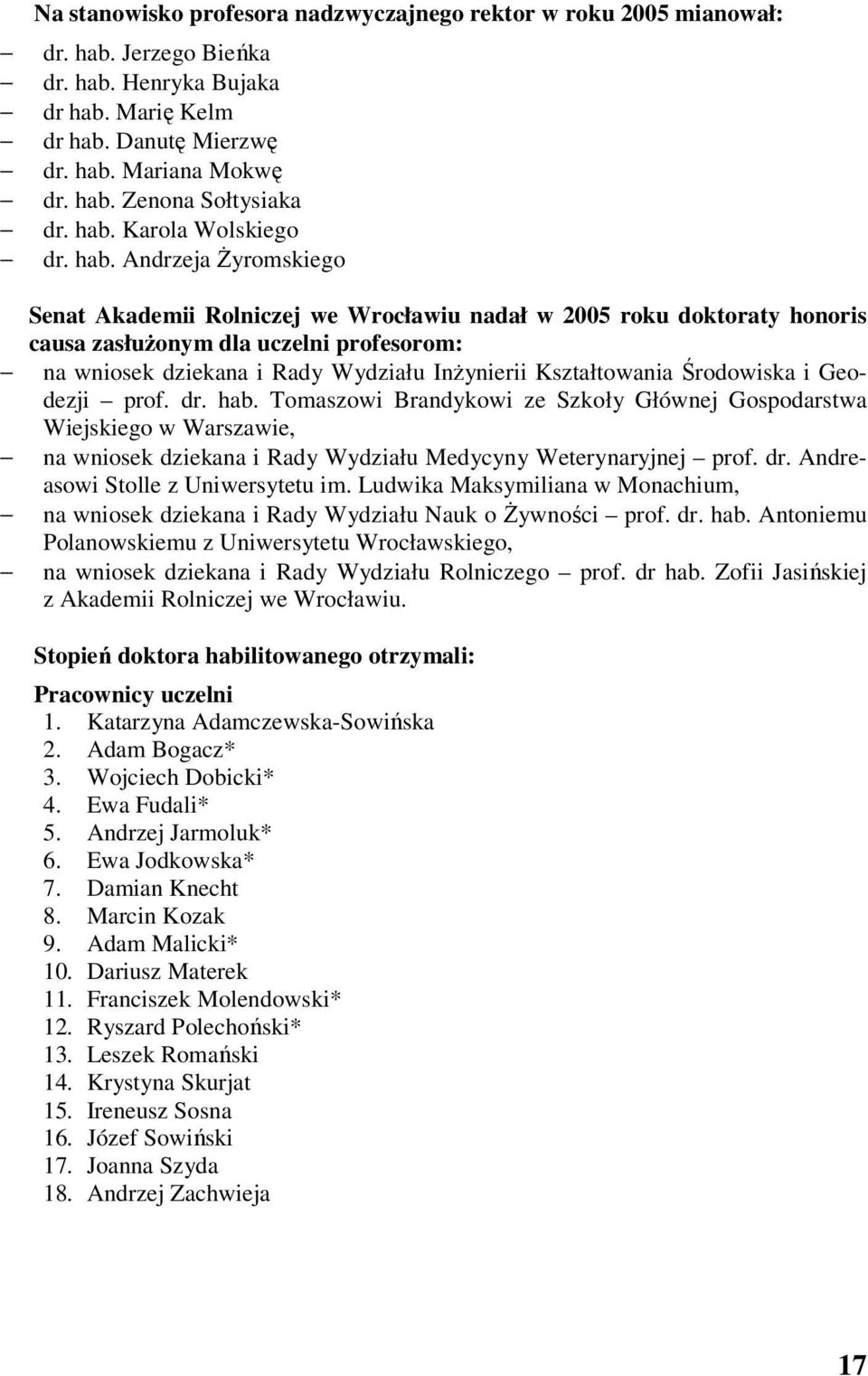 Andrzeja Żyromskiego Senat Akademii Rolniczej we Wrocławiu nadał w 2005 roku doktoraty honoris causa zasłużonym dla uczelni profesorom: na wniosek dziekana i Rady Wydziału Inżynierii Kształtowania
