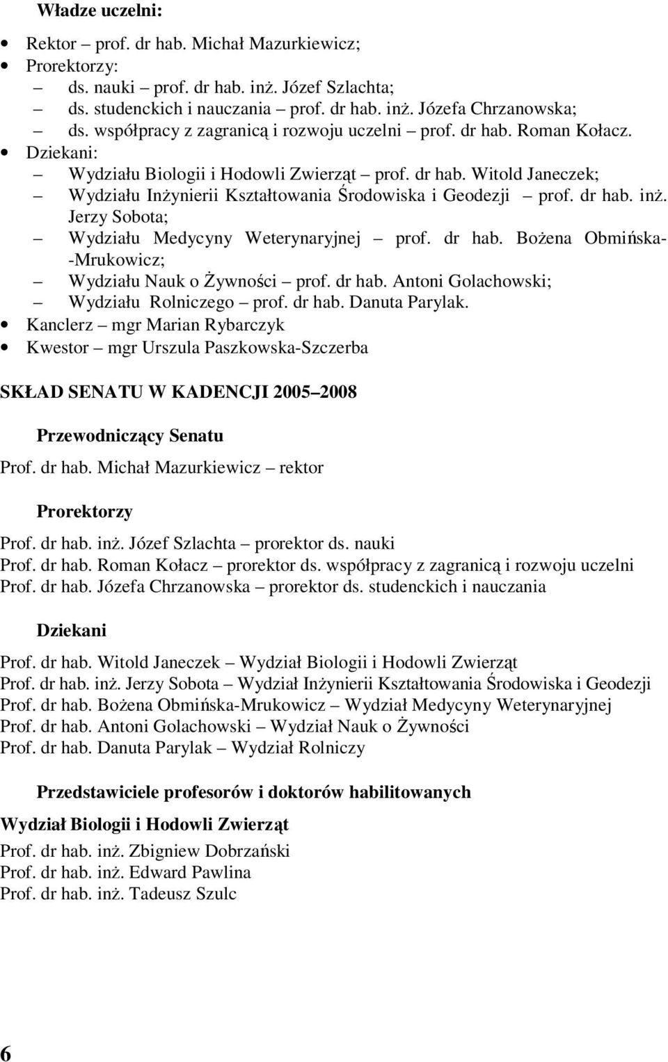 dr hab. inż. Jerzy Sobota; Wydziału Medycyny Weterynaryjnej prof. dr hab. Bożena Obmińska- -Mrukowicz; Wydziału Nauk o Żywności prof. dr hab. Antoni Golachowski; Wydziału Rolniczego prof. dr hab. Danuta Parylak.