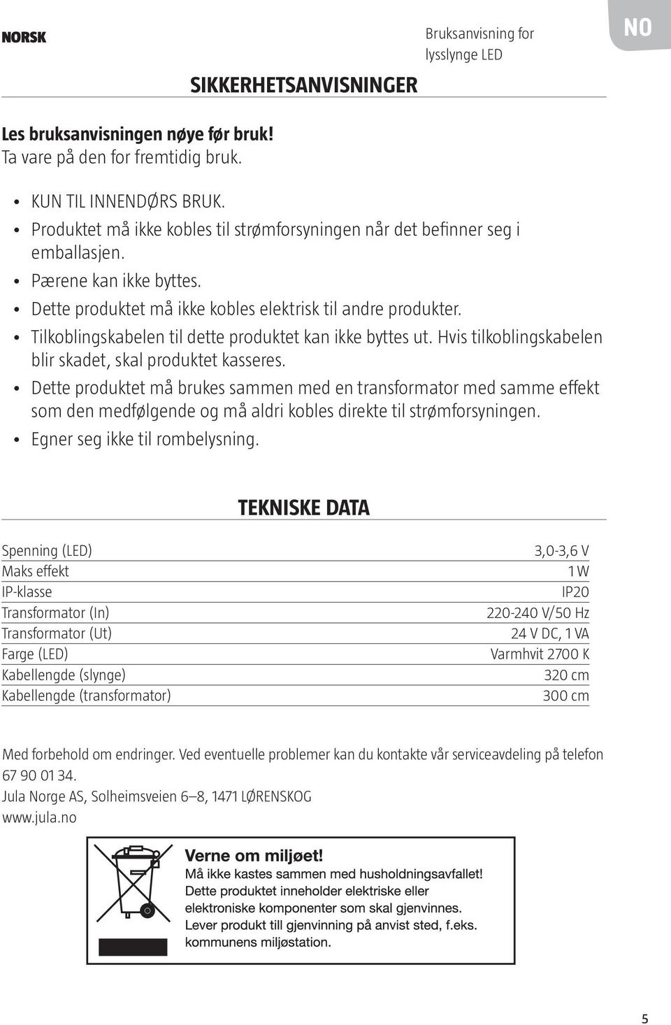 Tilkoblingskabelen til dette produktet kan ikke byttes ut. Hvis tilkoblingskabelen blir skadet, skal produktet kasseres.