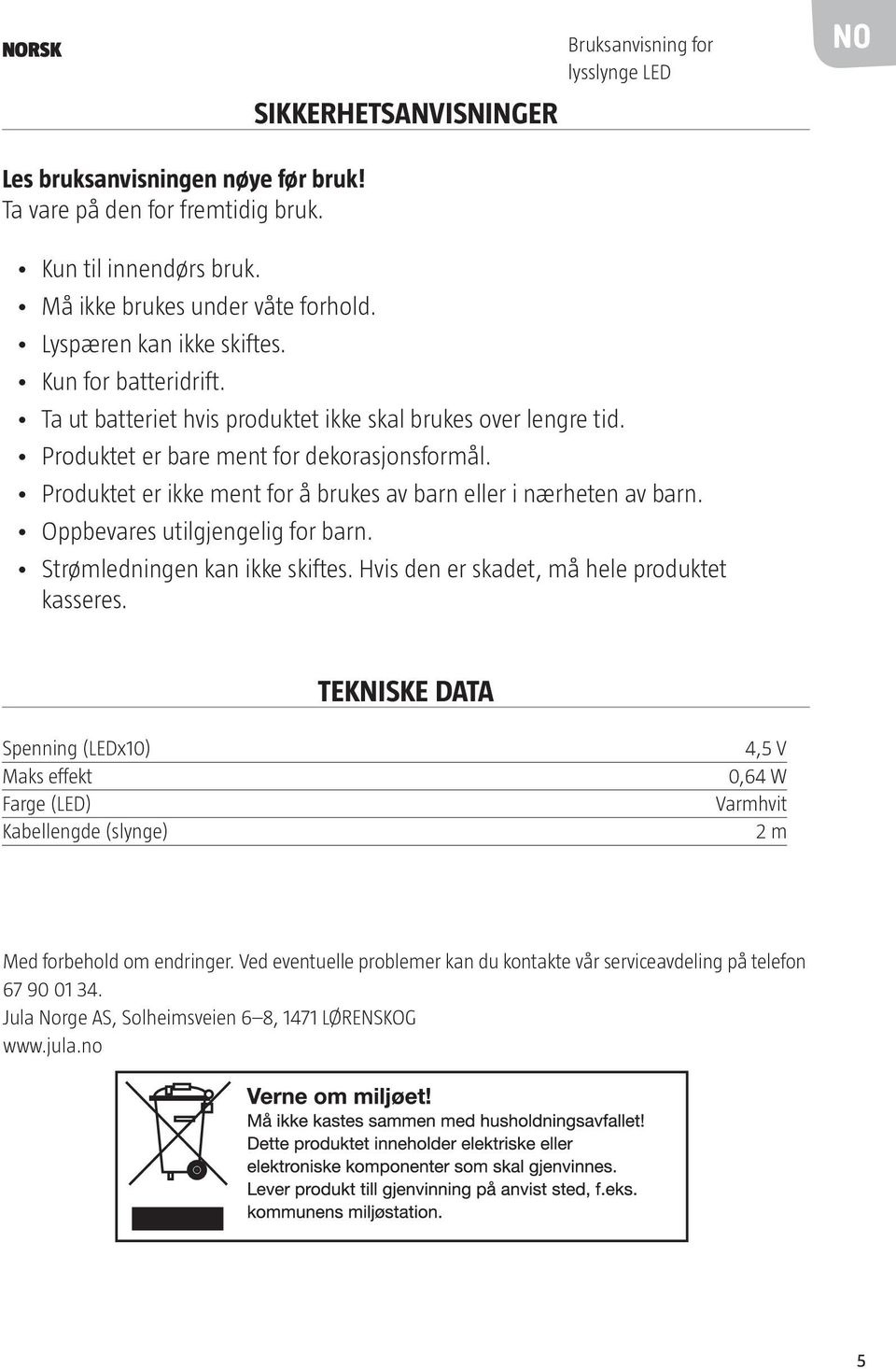 Produktet er ikke ment for å brukes av barn eller i nærheten av barn. Oppbevares utilgjengelig for barn. Strømledningen kan ikke skiftes. Hvis den er skadet, må hele produktet kasseres.