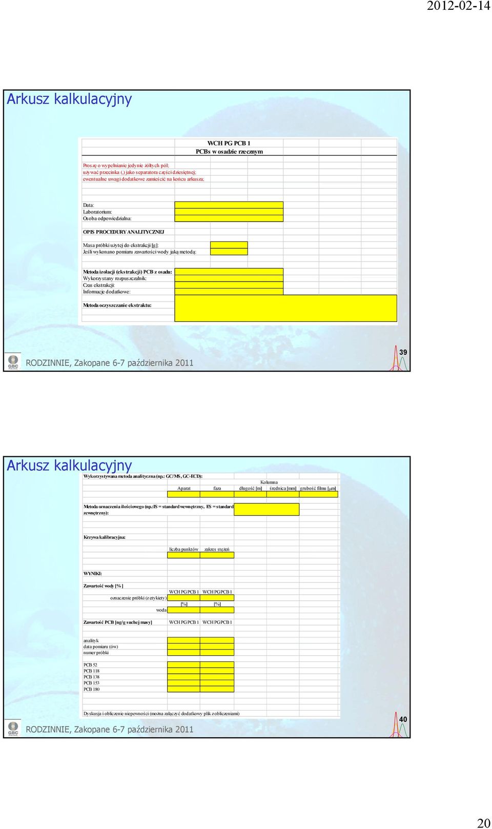 (ekstrakcji) PCB z osadu: Wykorzystany rozpuszczalnik: Czas ekstrakcji: Informacje dodatkowe: Metoda oczyszczanie ekstraktu: 39 Arkusz kalkulacyjny Wykorzystywana metoda analityczna (np.