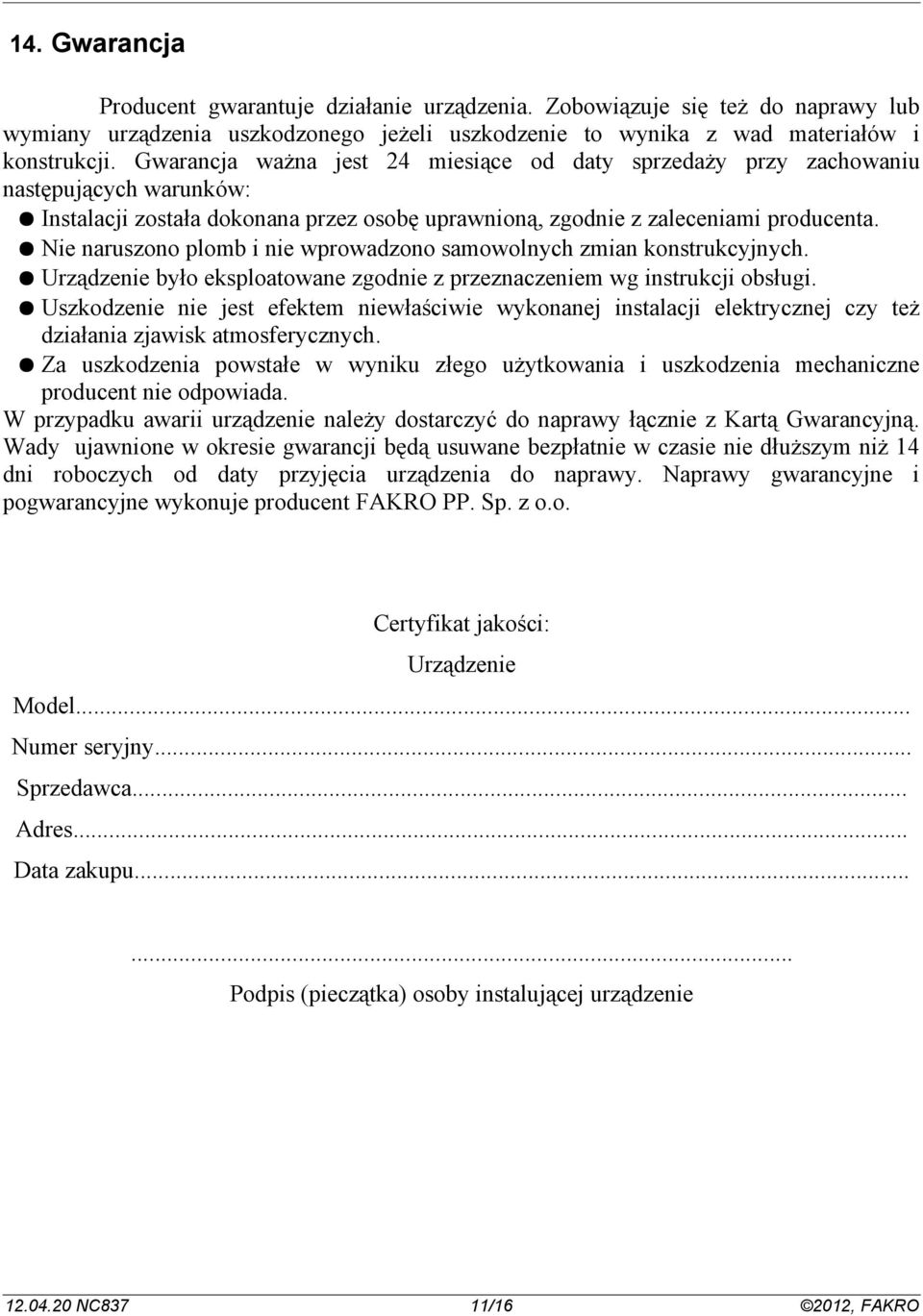 Nie naruszono plomb i nie wprowadzono samowolnych zmian konstrukcyjnych. Urządzenie było eksploatowane zgodnie z przeznaczeniem wg instrukcji obsługi.