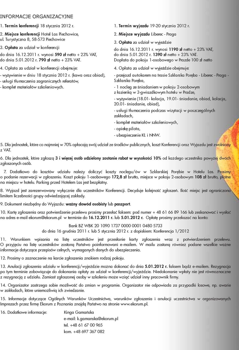 (kawa oraz obiad), - usługi tłumaczenia zagranicznych referatów, - komplet materiałów szkoleniowych. 1. Termin wyjazdu 19-20 stycznia 2012 r. 2. Miejsce wyjazdu Liberec - Praga 3.