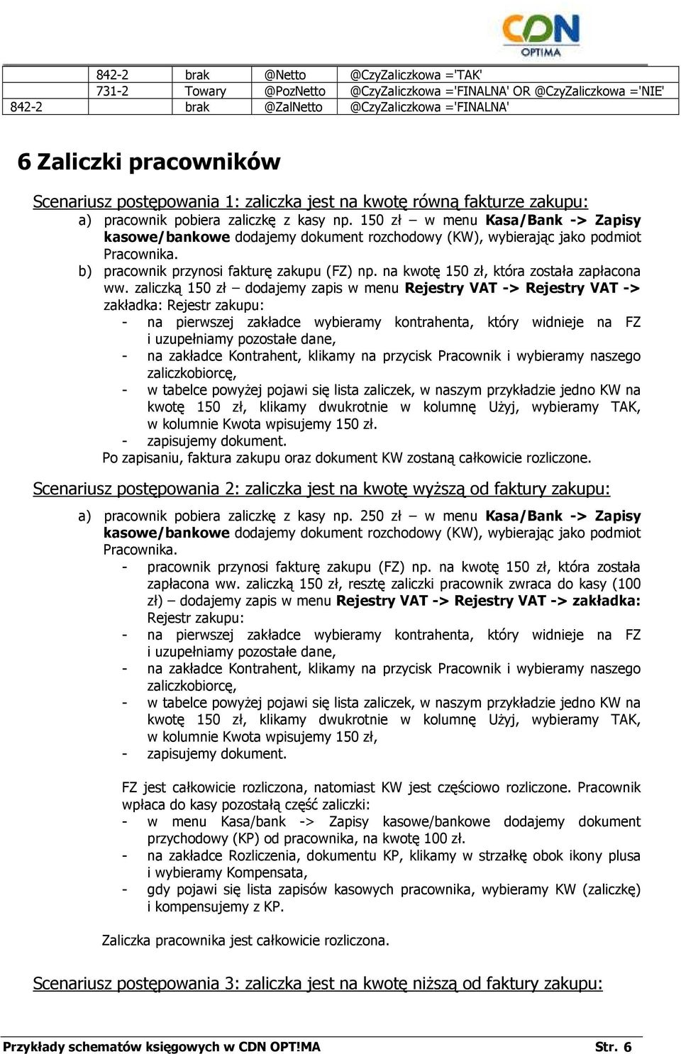 150 zł w menu Kasa/Bank -> Zapisy kasowe/bankowe dodajemy dokument rozchodowy (KW), wybierając jako podmiot Pracownika. b) pracownik przynosi fakturę zakupu (FZ) np.