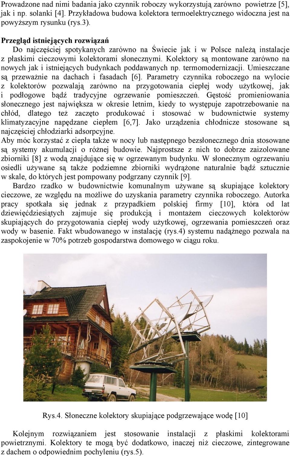Kolektory są montowane zarówno na nowych jak i istniejących budynkach poddawanych np. termomodernizacji. Umieszczane są przeważnie na dachach i fasadach [6].