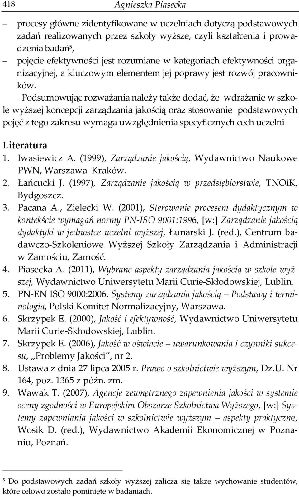 Podsumowując rozważania należy także dodać, że wdrażanie w szkole wyższej koncepcji zarządzania jakością oraz stosowanie podstawowych pojęć z tego zakresu wymaga uwzględnienia specyficznych cech