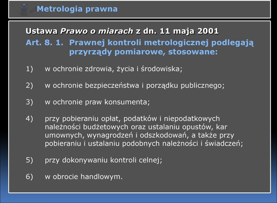 Prawnej kontroli metrologicznej podlegają przyrządy pomiarowe, stosowane: 1) w ochronie zdrowia, życia i środowiska; 2) w ochronie