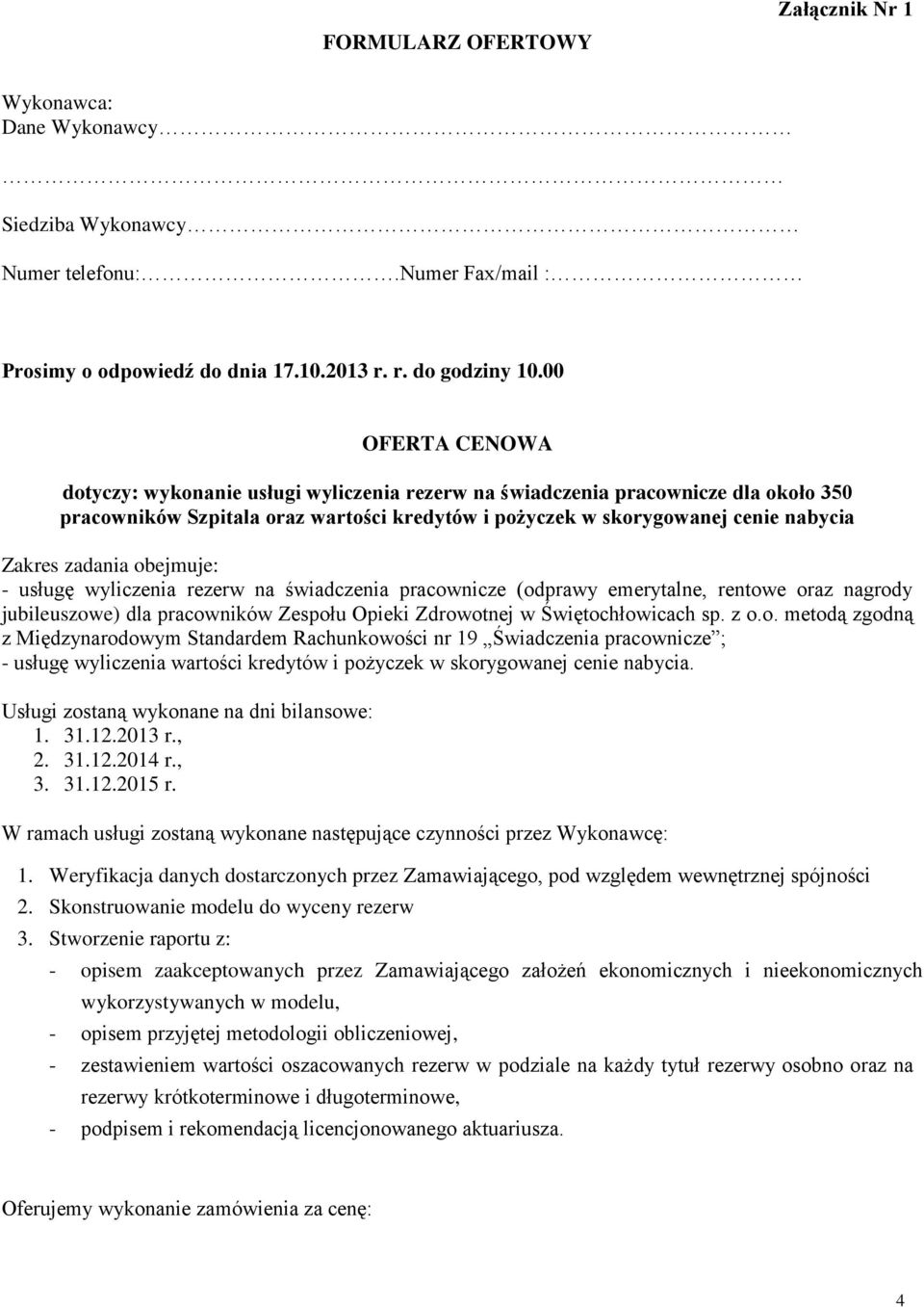 zadania obejmuje: - usługę wyliczenia rezerw na świadczenia pracownicze (odprawy emerytalne, rentowe oraz nagrody jubileuszowe) dla pracowników Zespołu Opieki Zdrowotnej w Świętochłowicach sp. z o.o. metodą zgodną z Międzynarodowym Standardem Rachunkowości nr 19 Świadczenia pracownicze ; - usługę wyliczenia wartości kredytów i pożyczek w skorygowanej cenie nabycia.