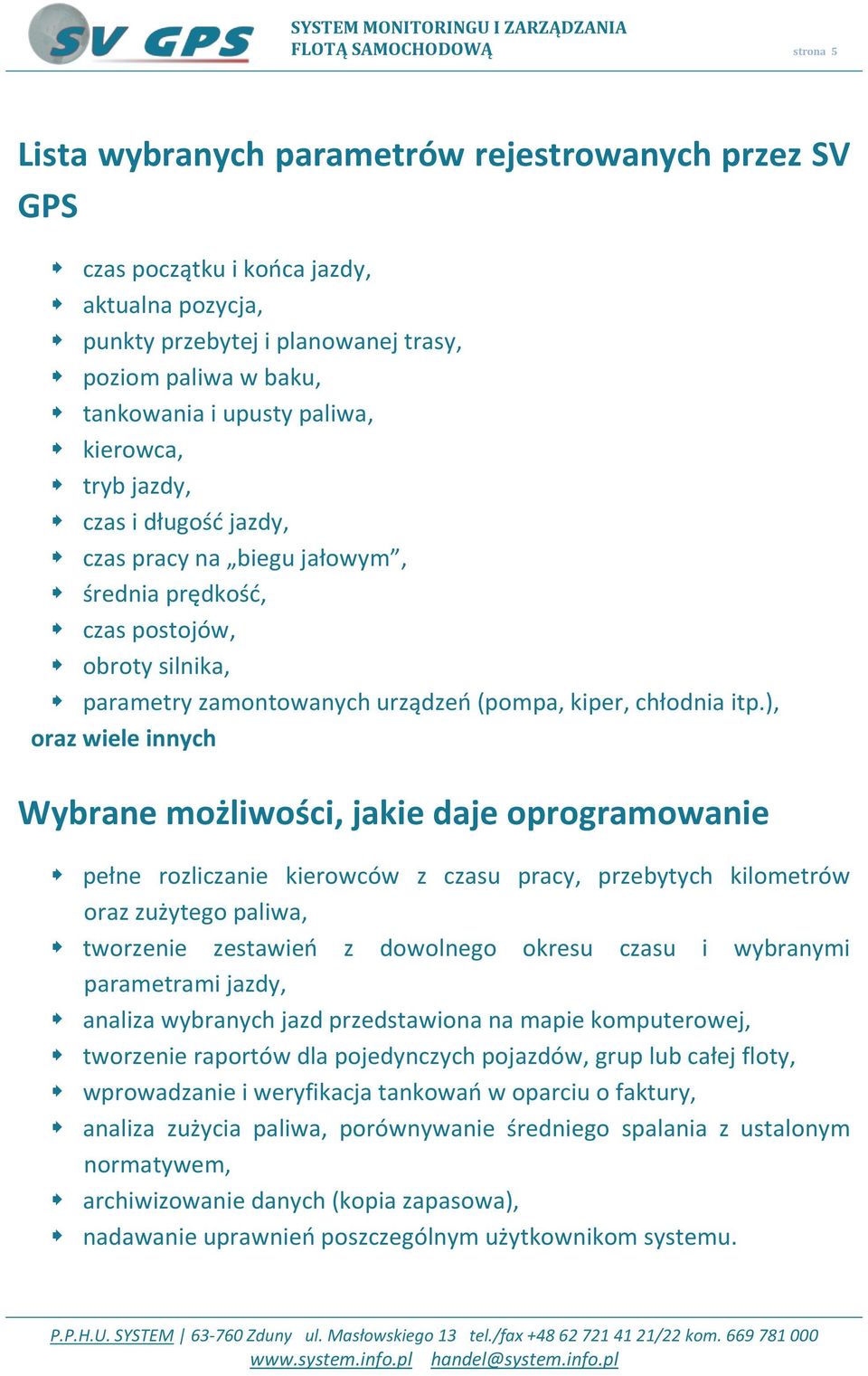 ), oraz wiele innych Wybrane możliwości, jakie daje oprogramowanie pełne rozliczanie kierowców z czasu pracy, przebytych kilometrów oraz zużytego paliwa, tworzenie zestawieo z dowolnego okresu czasu