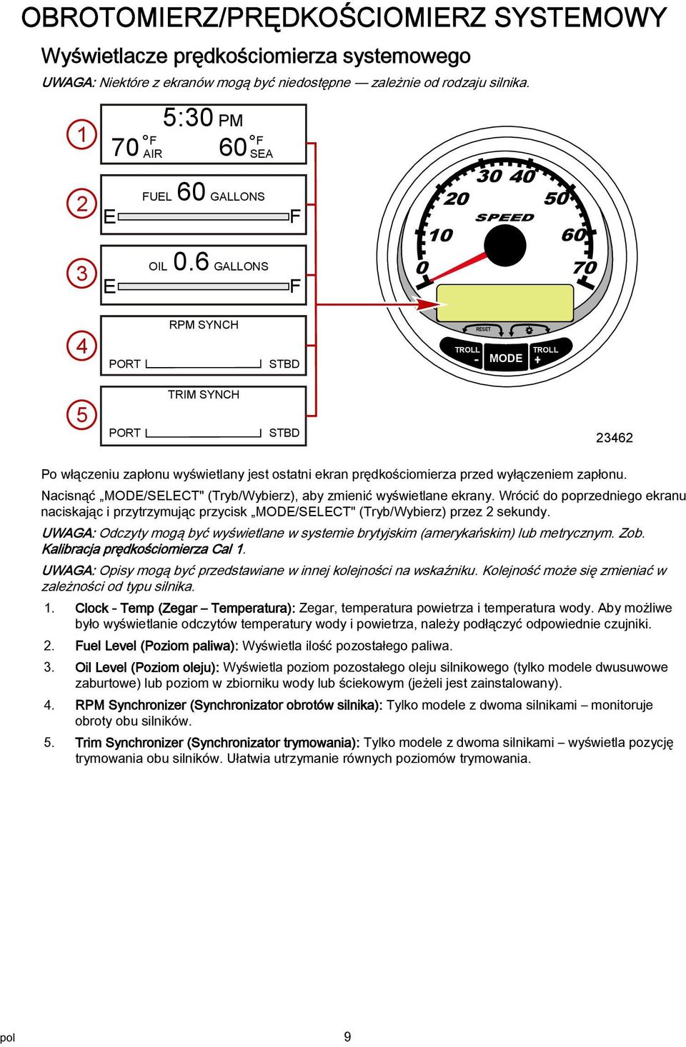 6 GALLONS F 0 70 4 PORT RPM SYNCH STBD RESET TROLL - MODE + TROLL 5 PORT TRIM SYNCH STBD 23462 Po włączeniu zapłonu wyświetlany jest ostatni ekran prędkościomierza przed wyłączeniem zapłonu.