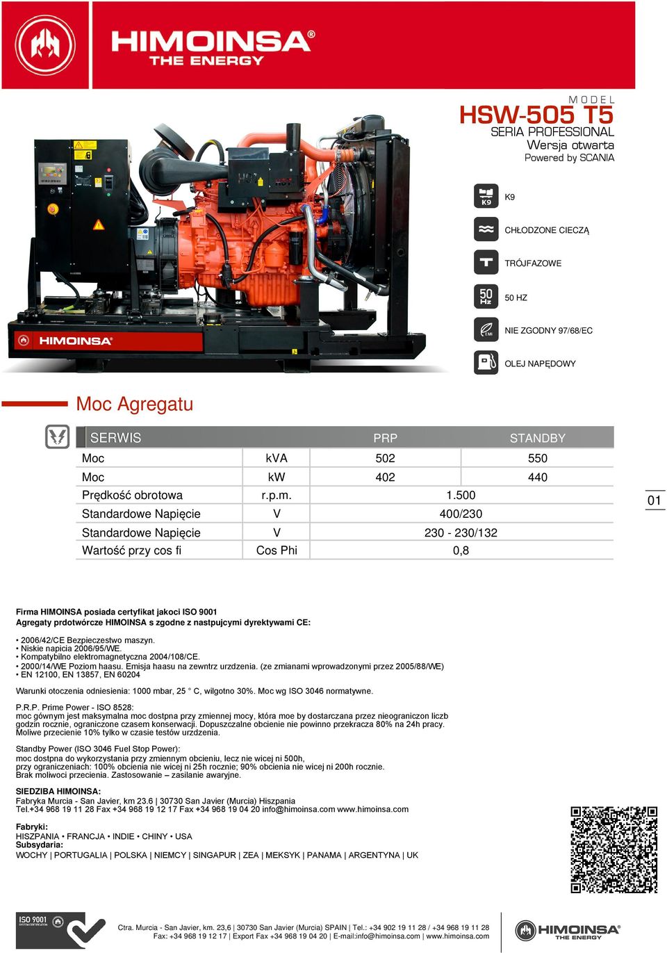 nastpujcymi dyrektywami CE: 2006/42/CE Bezpieczestwo maszyn. Niskie napicia 2006/95/WE. Kompatybilno elektromagnetyczna 2004/108/CE. 2000/14/WE Poziom haasu. Emisja haasu na zewntrz urzdzenia.