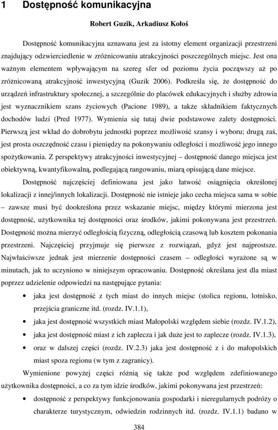 Podkreśla się, że dostępność do urządzeń infrastruktury społecznej, a szczególnie do placówek edukacyjnych i służby zdrowia jest wyznacznikiem szans życiowych (Pacione 1989), a także składnikiem