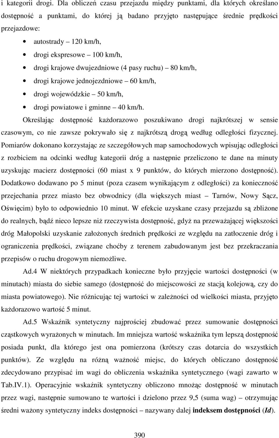 ekspresowe 100 km/h, drogi krajowe dwujezdniowe (4 pasy ruchu) 80 km/h, drogi krajowe jednojezdniowe 60 km/h, drogi wojewódzkie 50 km/h, drogi powiatowe i gminne 40 km/h.