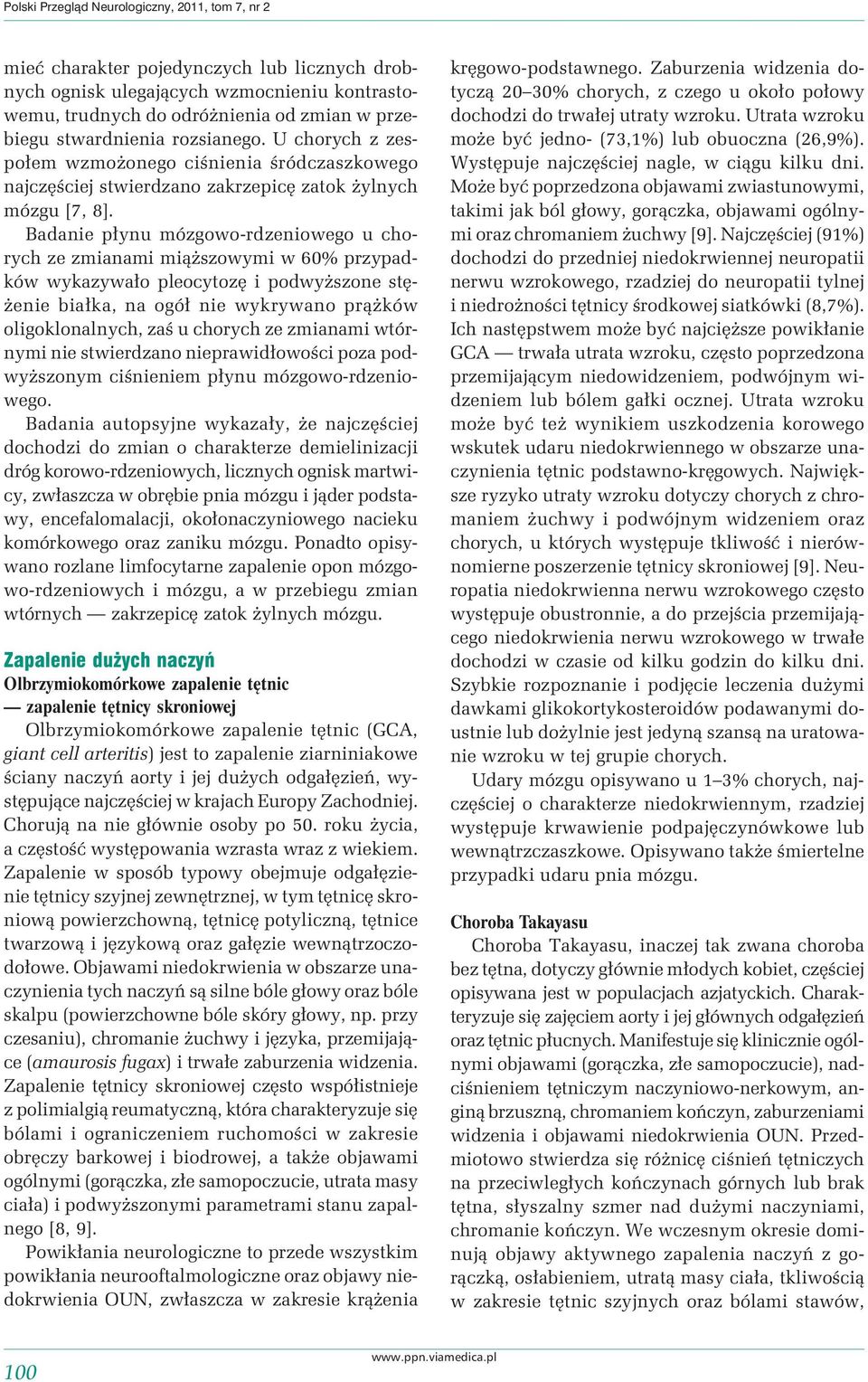 Badanie płynu mózgowo-rdzeniowego u chorych ze zmianami miąższowymi w 60% przypadków wykazywało pleocytozę i podwyższone stężenie białka, na ogół nie wykrywano prążków oligoklonalnych, zaś u chorych