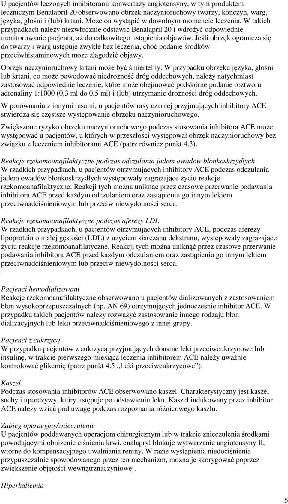 Jeśli obrzęk ogranicza się do twarzy i warg ustępuje zwykle bez leczenia, choć podanie środków przeciwhistaminowych może złagodzić objawy. Obrzęk naczynioruchowy krtani może być śmiertelny.