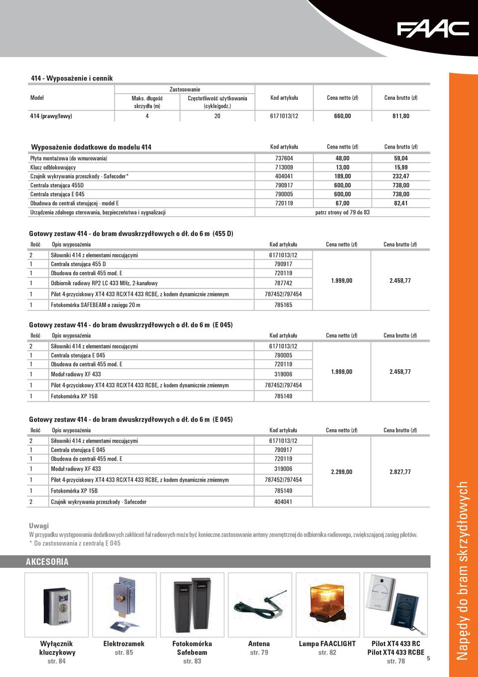 wmurowania) 737604 48,00 59,04 Klucz odblokowujący 713009 13,00 15,99 Czujnik wykrywania przeszkody - Safecoder* 404041 189,00 232,47 Centrala sterująca 455D 790917 600,00 738,00 Centrala sterująca E